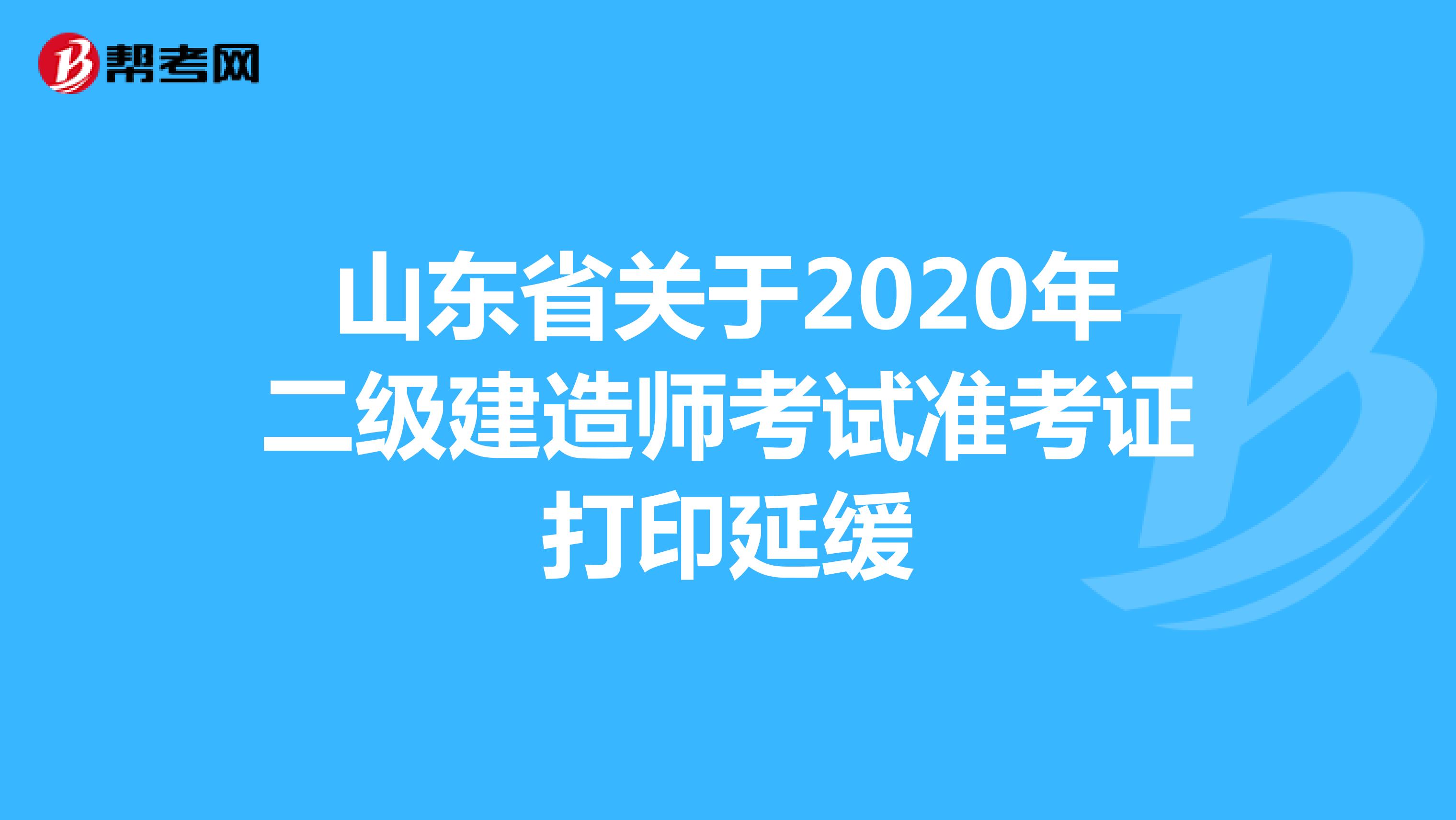 山东省关于2020年二级建造师考试准考证打印延缓