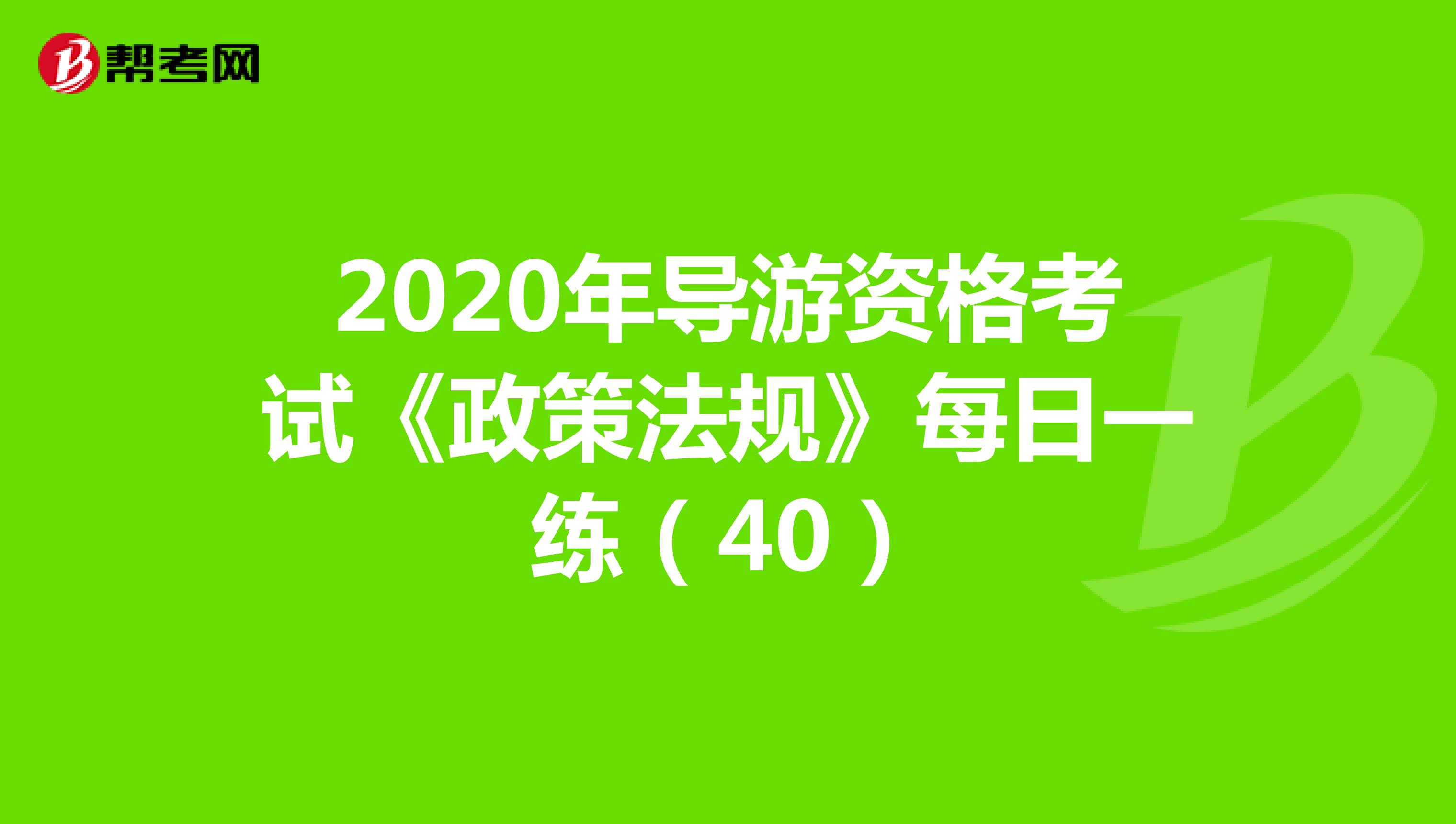 2020年导游资格考试《政策法规》每日一练（40）