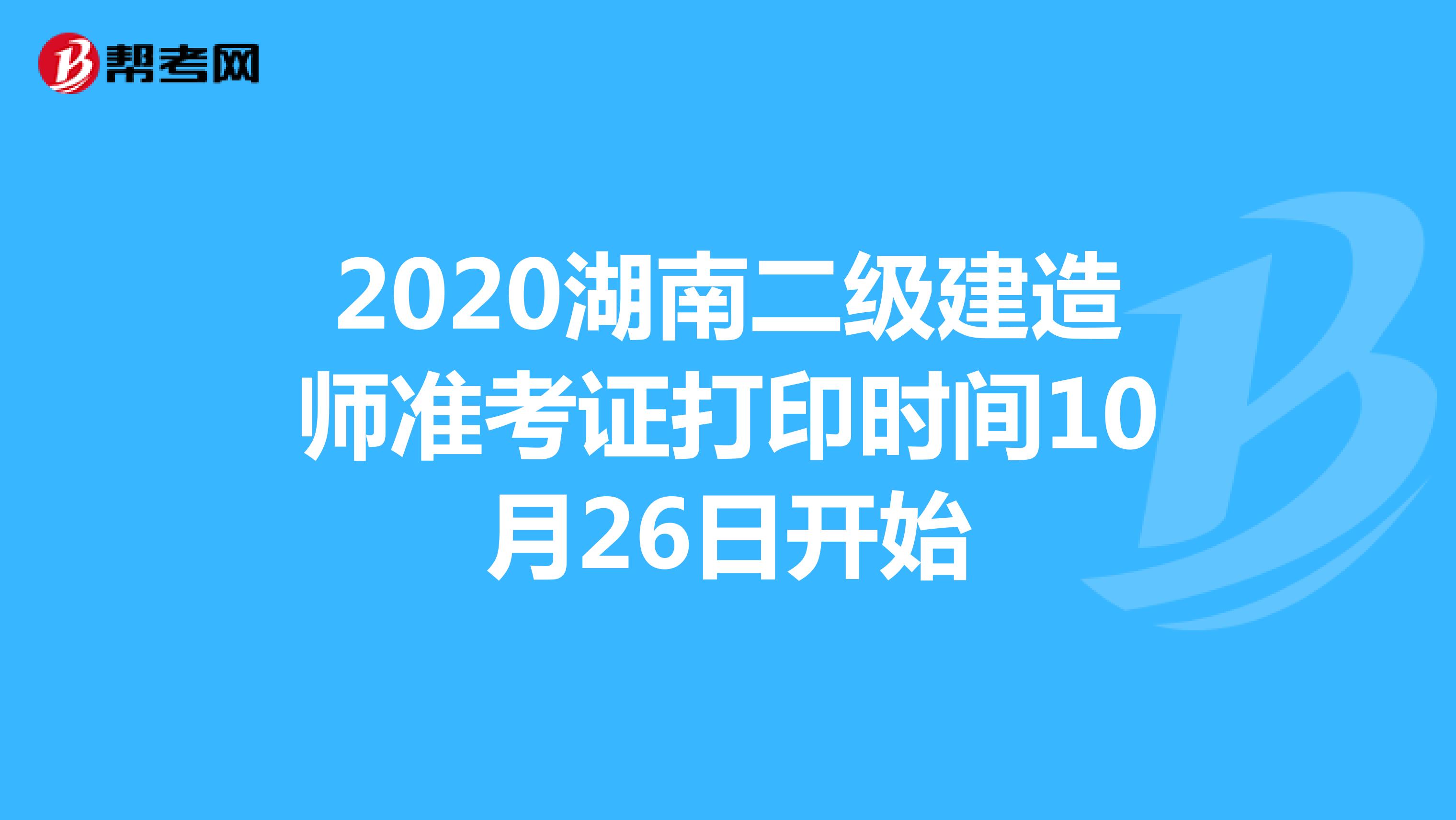 2020湖南二级建造师准考证打印时间10月26日开始