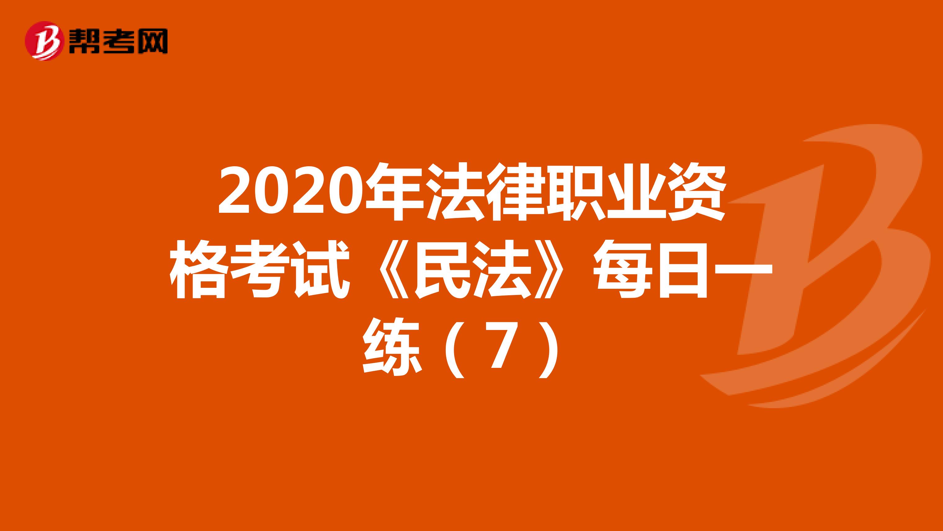 2020年法律职业资格考试《民法》每日一练（7）
