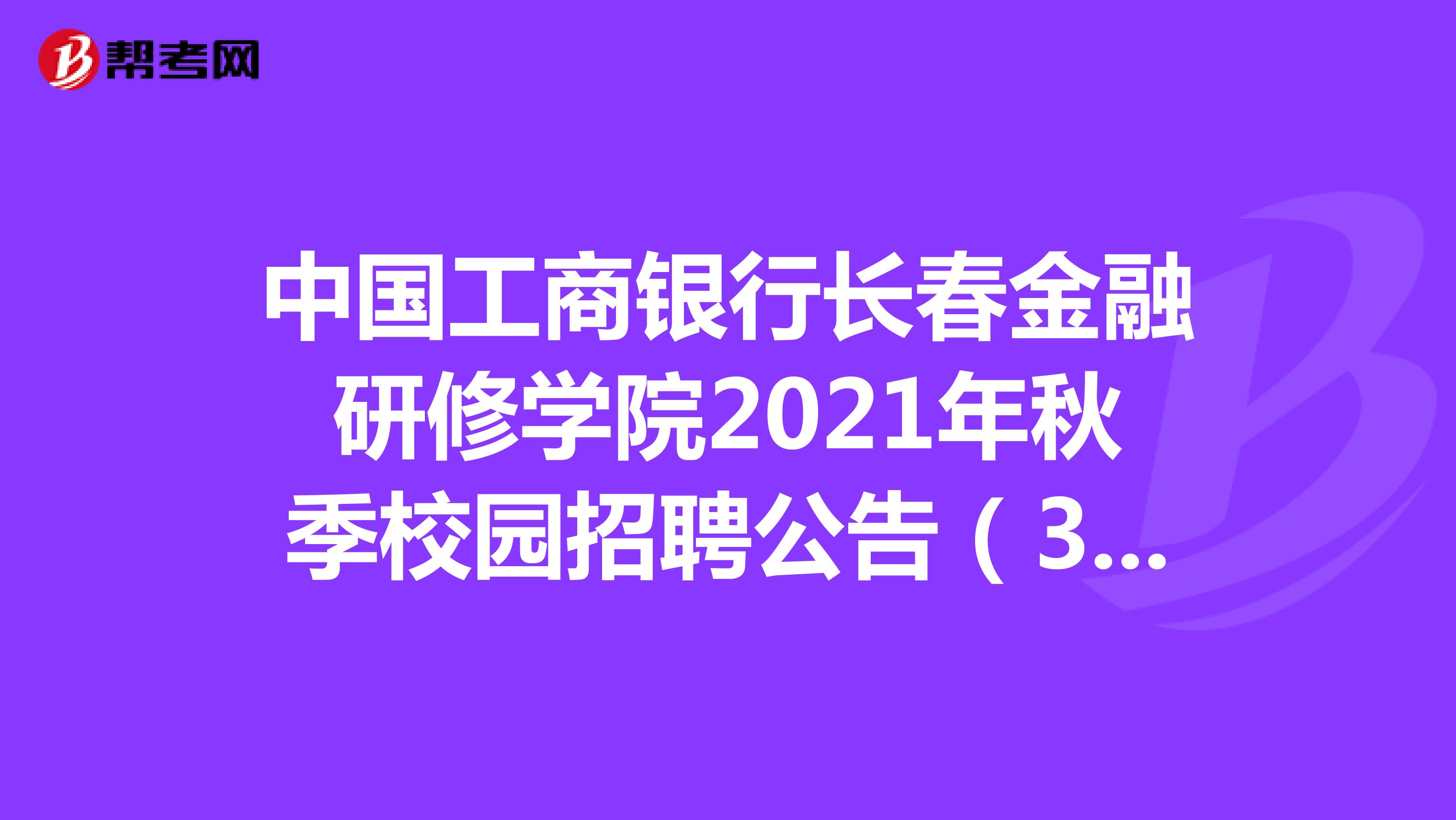中国工商银行长春金融研修学院2021年秋季校园招聘公告（3人）