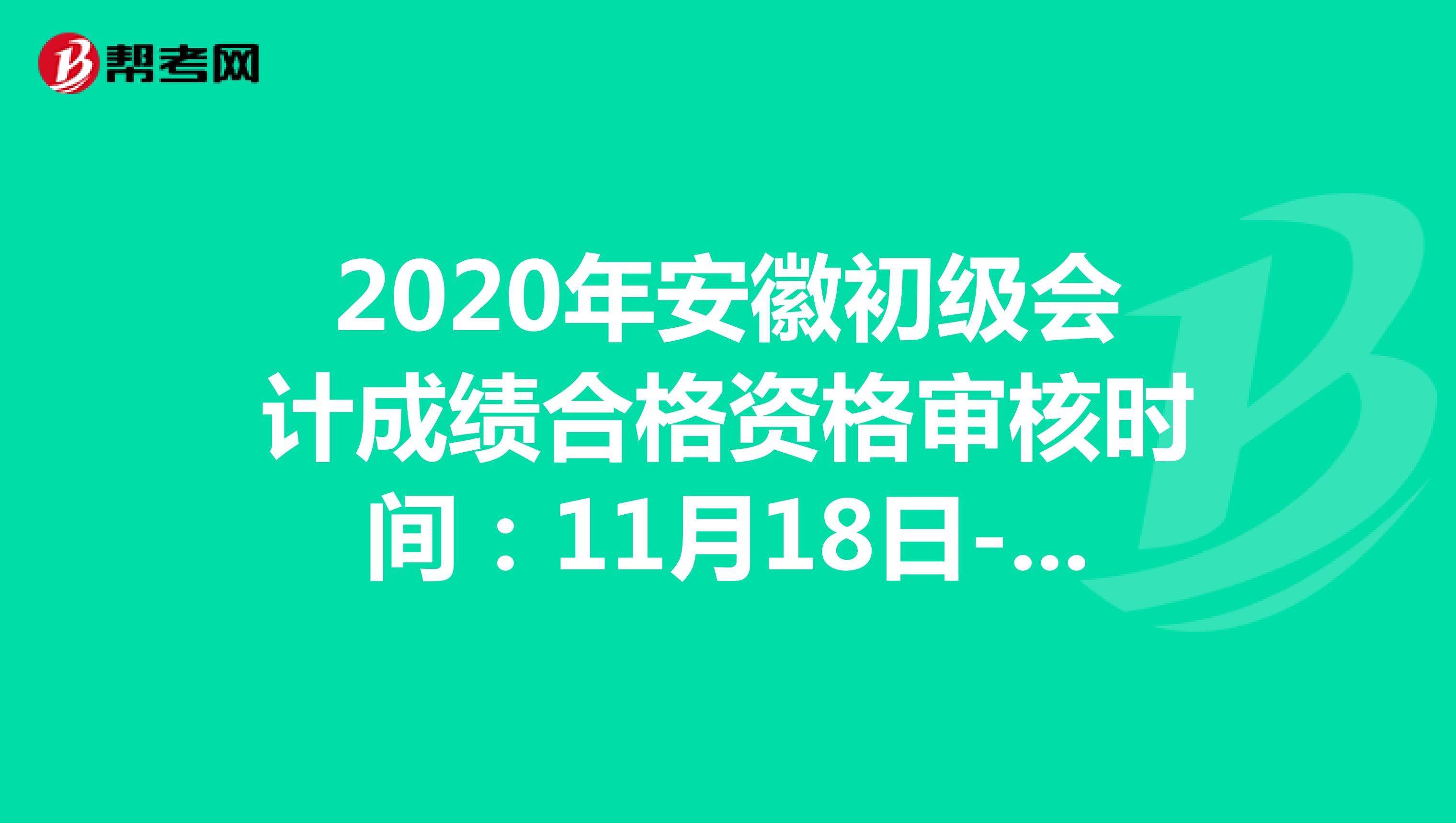 2020年安徽初级会计成绩合格资格审核时间：11月18日-12月31日