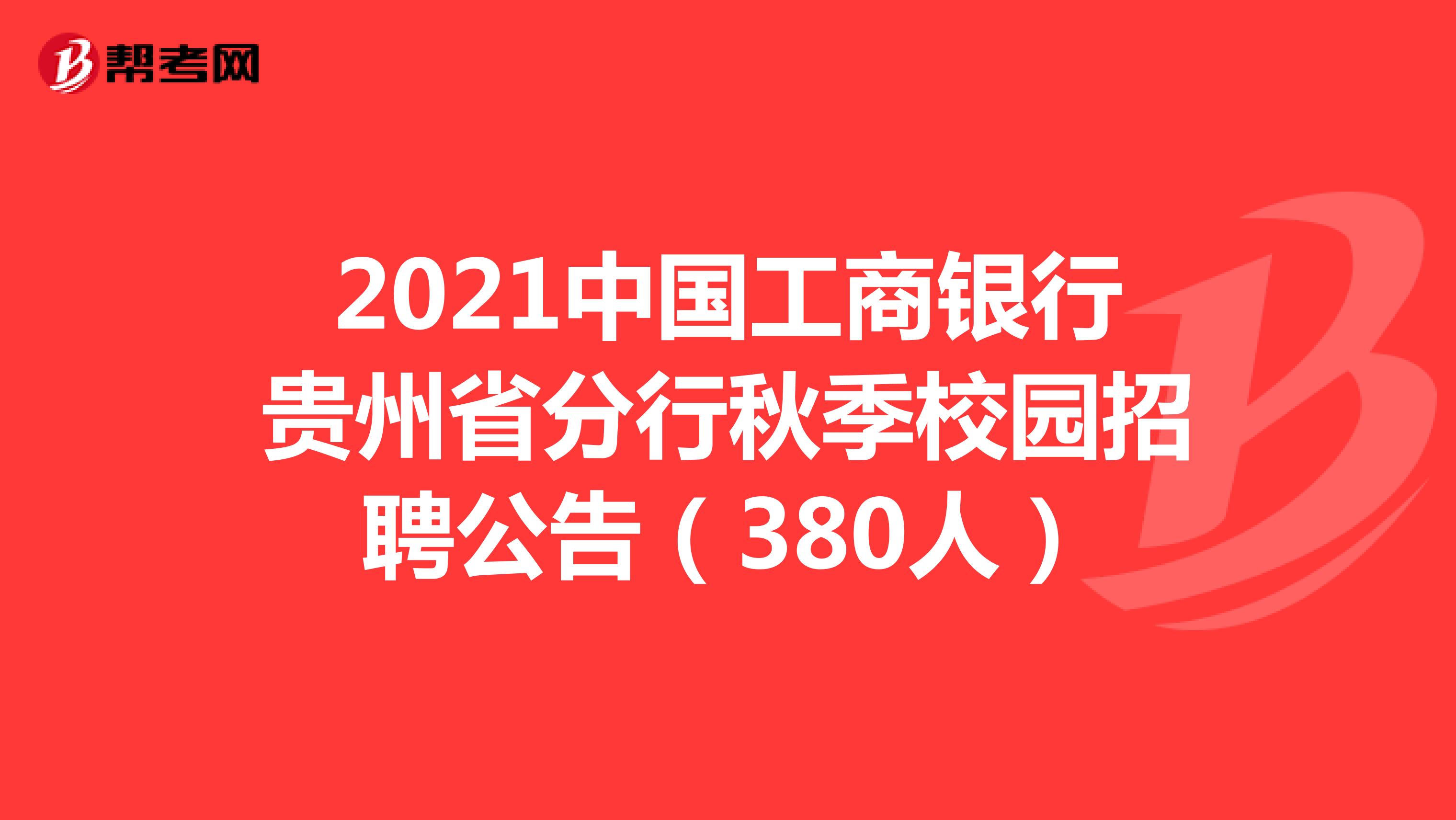 2021中国工商银行贵州省分行秋季校园招聘公告（380人）
