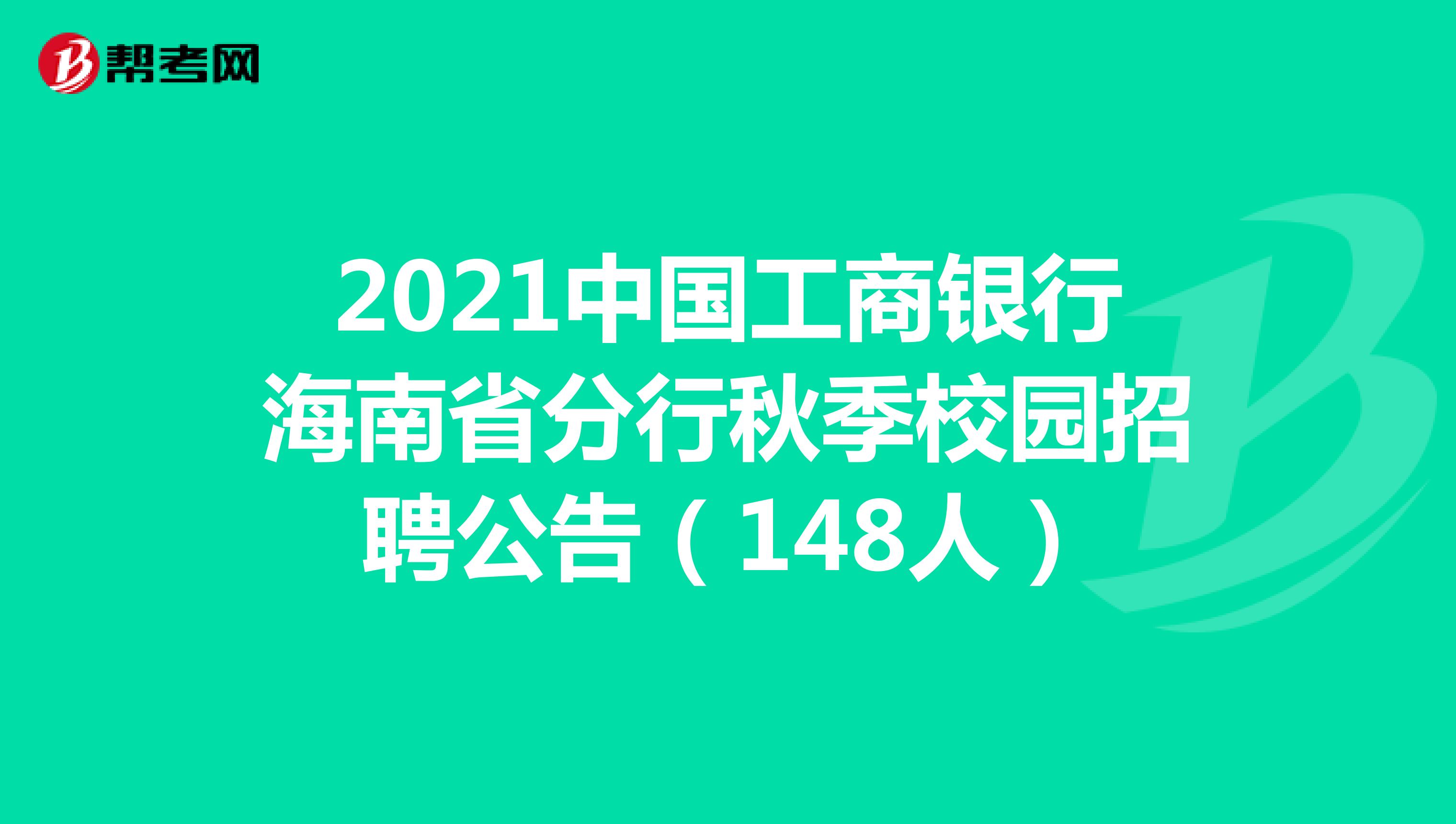 2021中国工商银行海南省分行秋季校园招聘公告（148人）