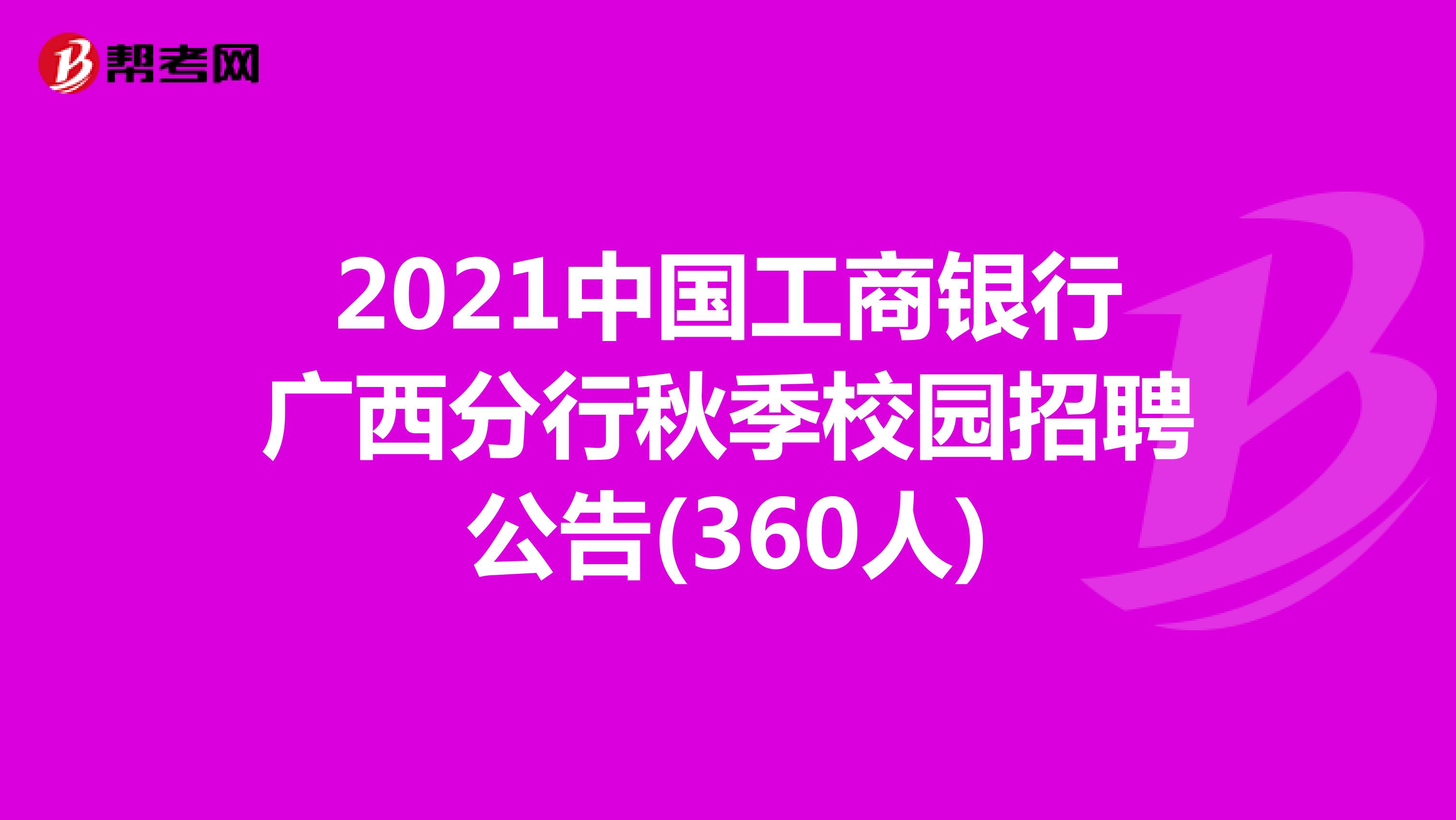 2021中国工商银行广西分行秋季校园招聘公告(360人)