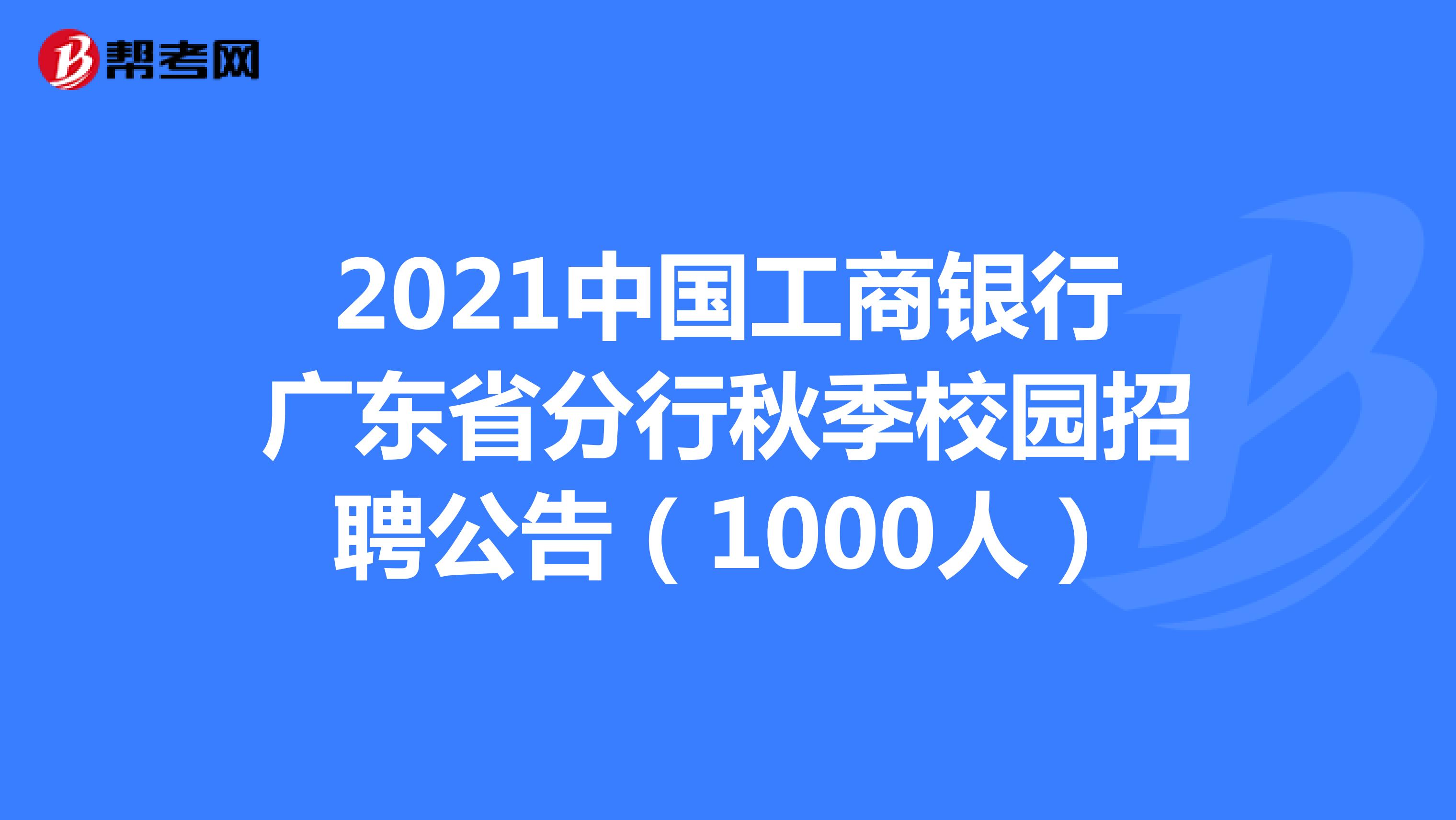 2021中国工商银行广东省分行秋季校园招聘公告（1000人）