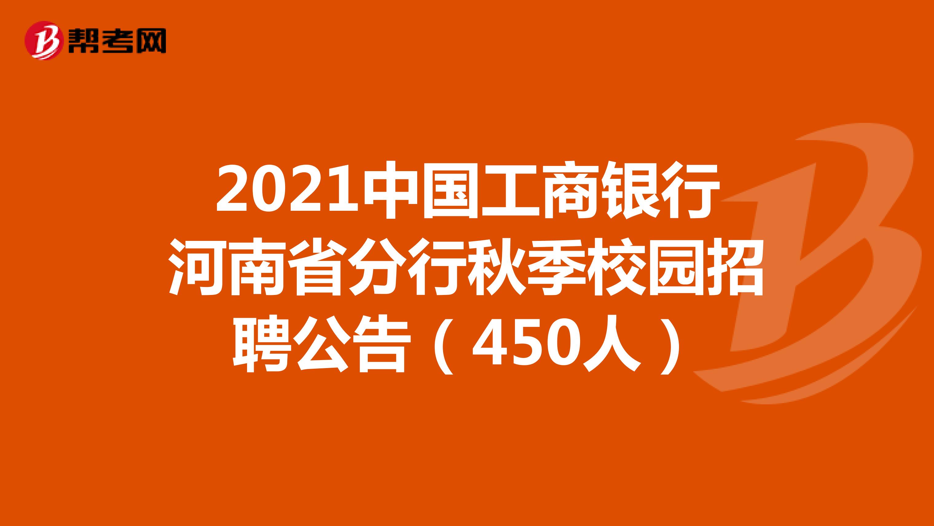 2021中国工商银行河南省分行秋季校园招聘公告（450人）