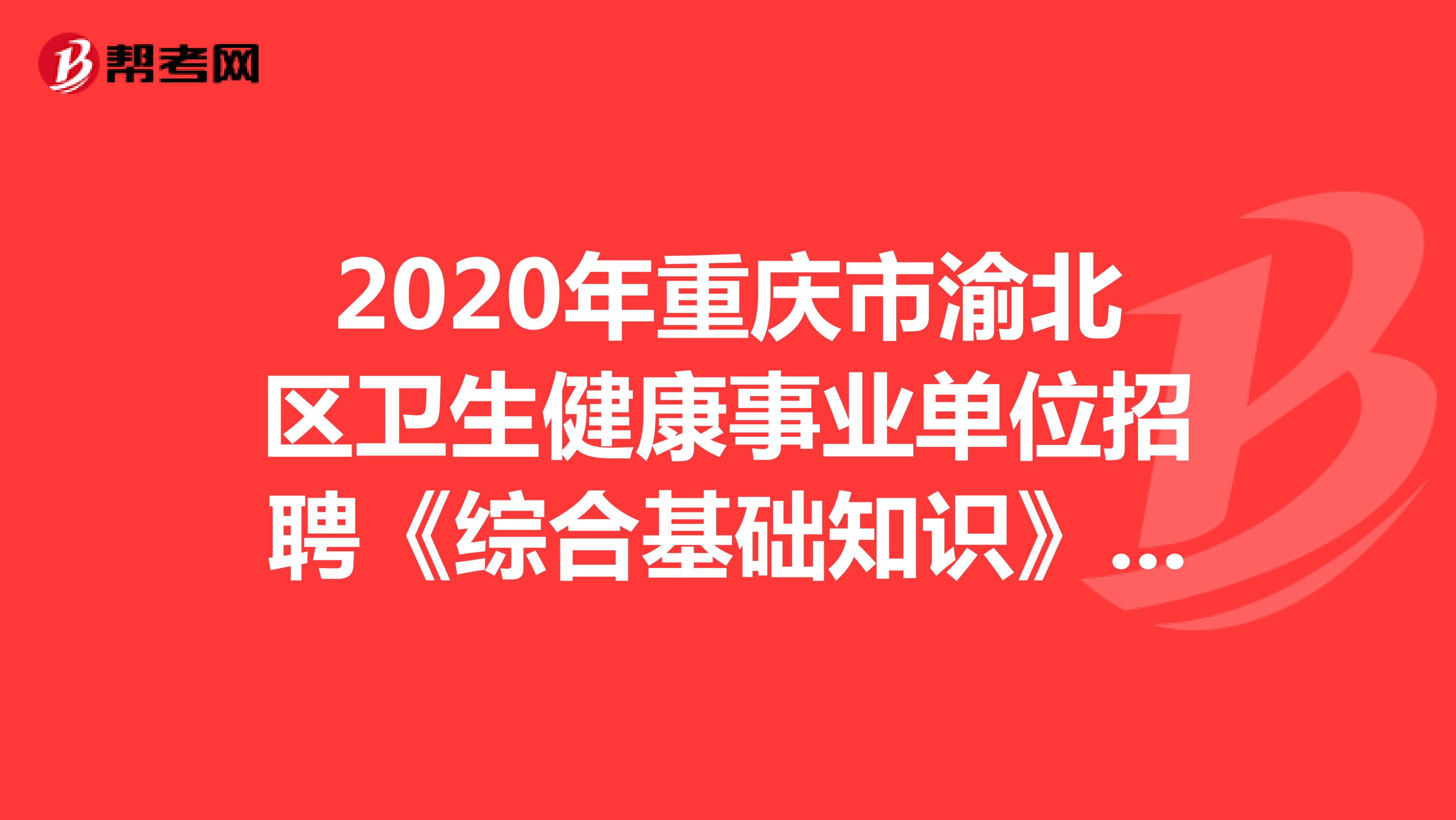 2020年重庆市渝北区卫生健康事业单位招聘《综合基础知识》精选题（2）