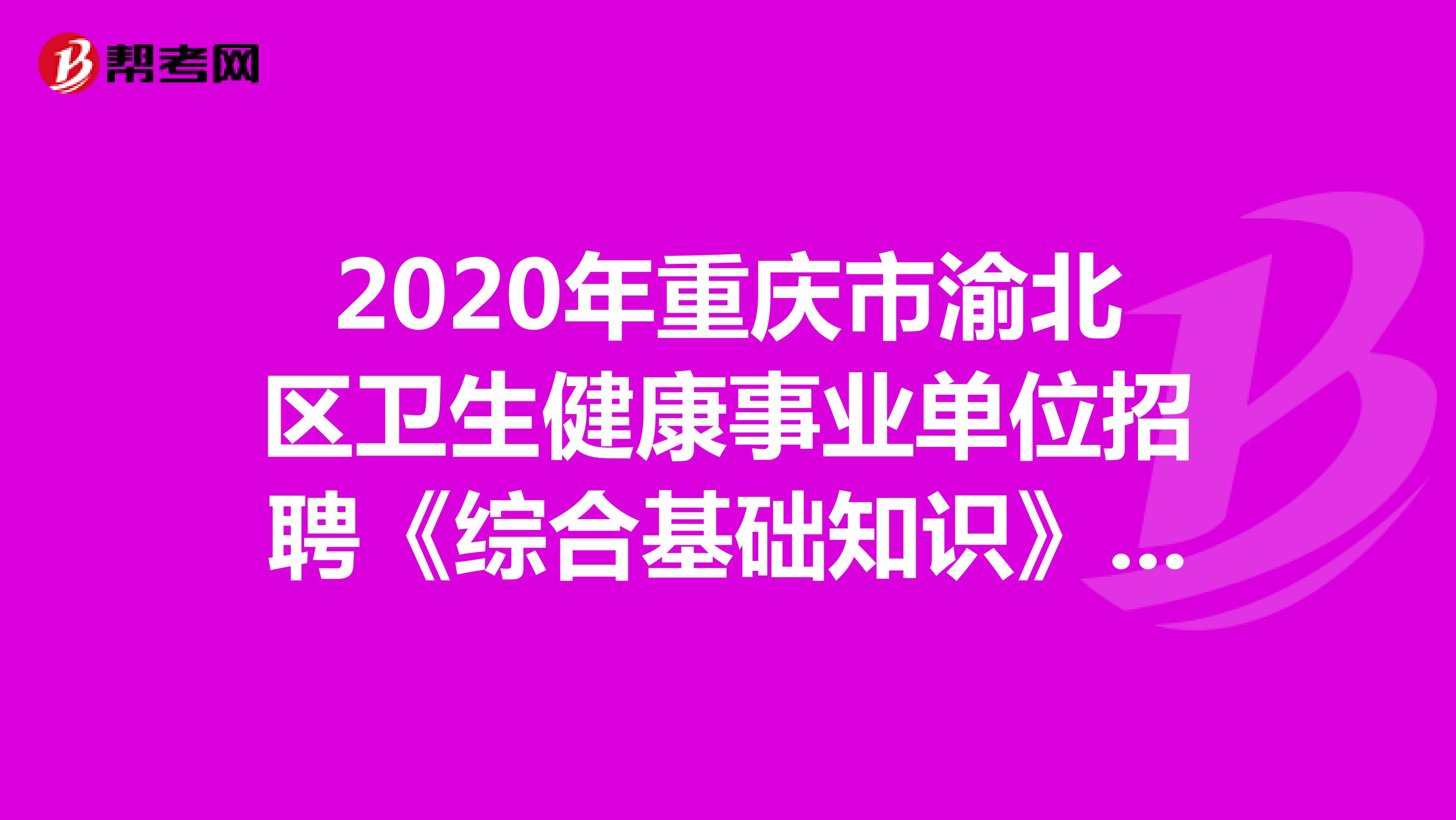 2020年重庆市渝北区卫生健康事业单位招聘《综合基础知识》精选题（4）