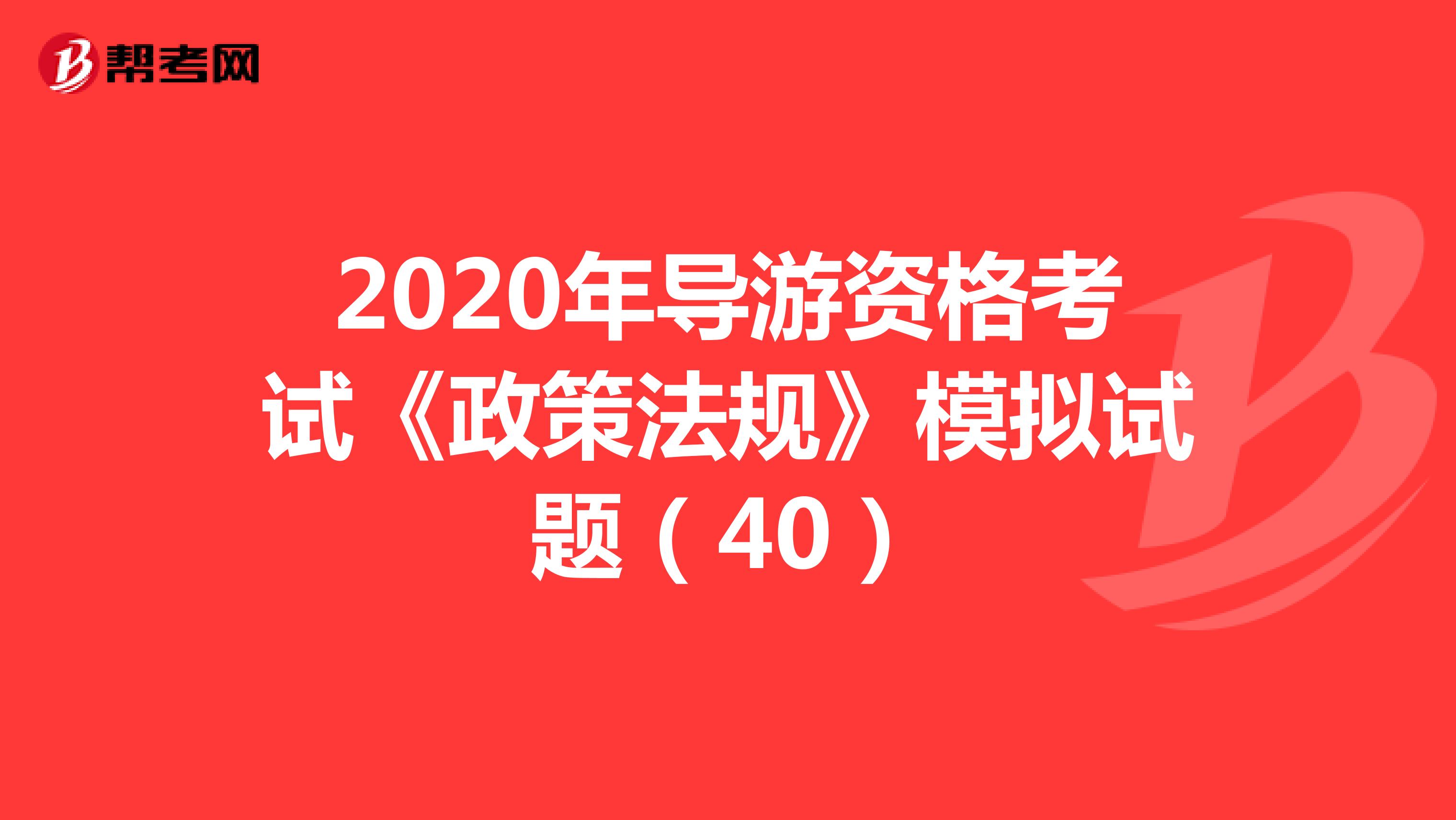 2020年导游资格考试《政策法规》模拟试题（40）