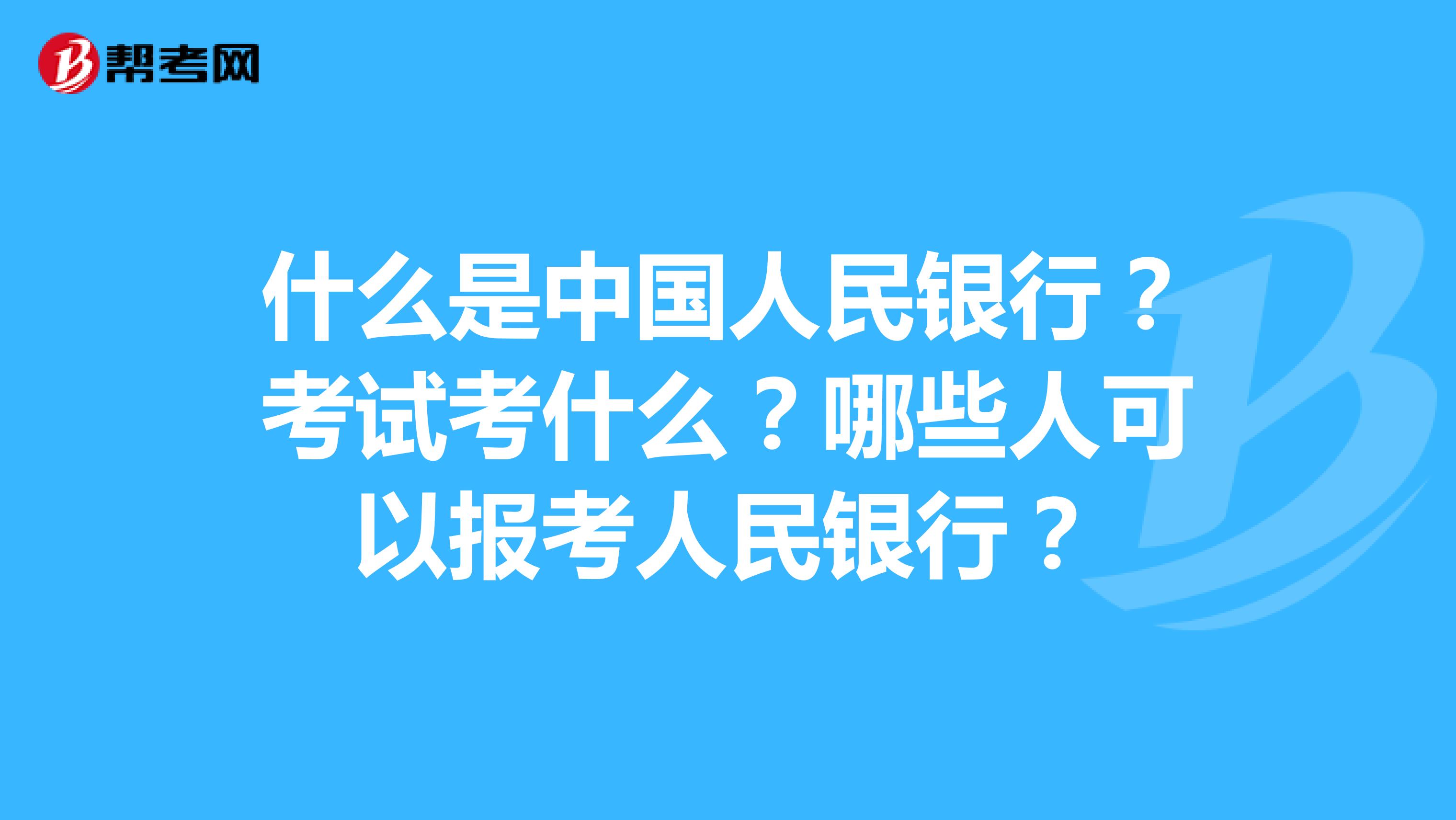 什么是中国人民银行？考试考什么？哪些人可以报考人民银行？