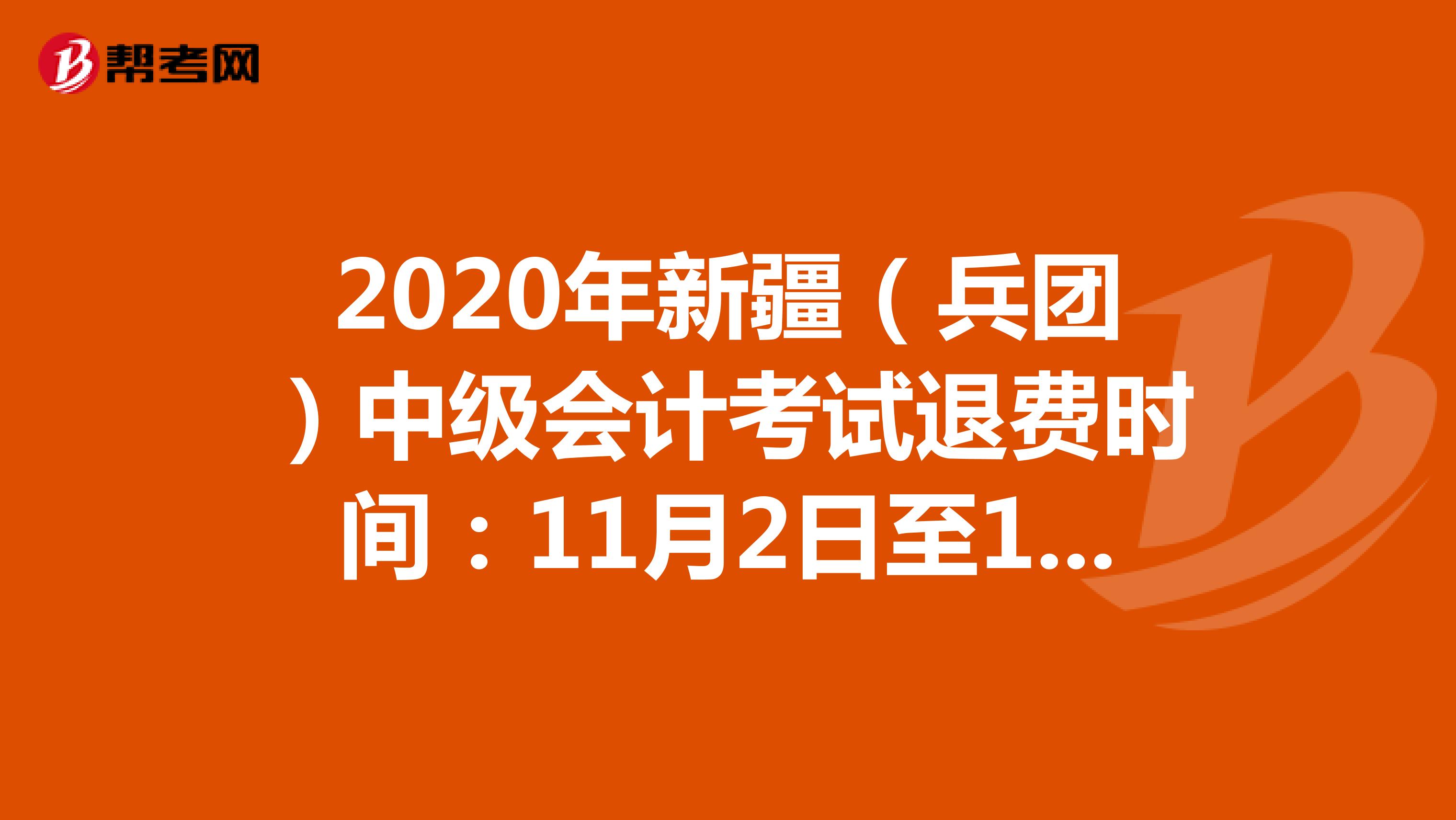 2020年新疆（兵团）中级会计考试退费时间：11月2日至11月7日
