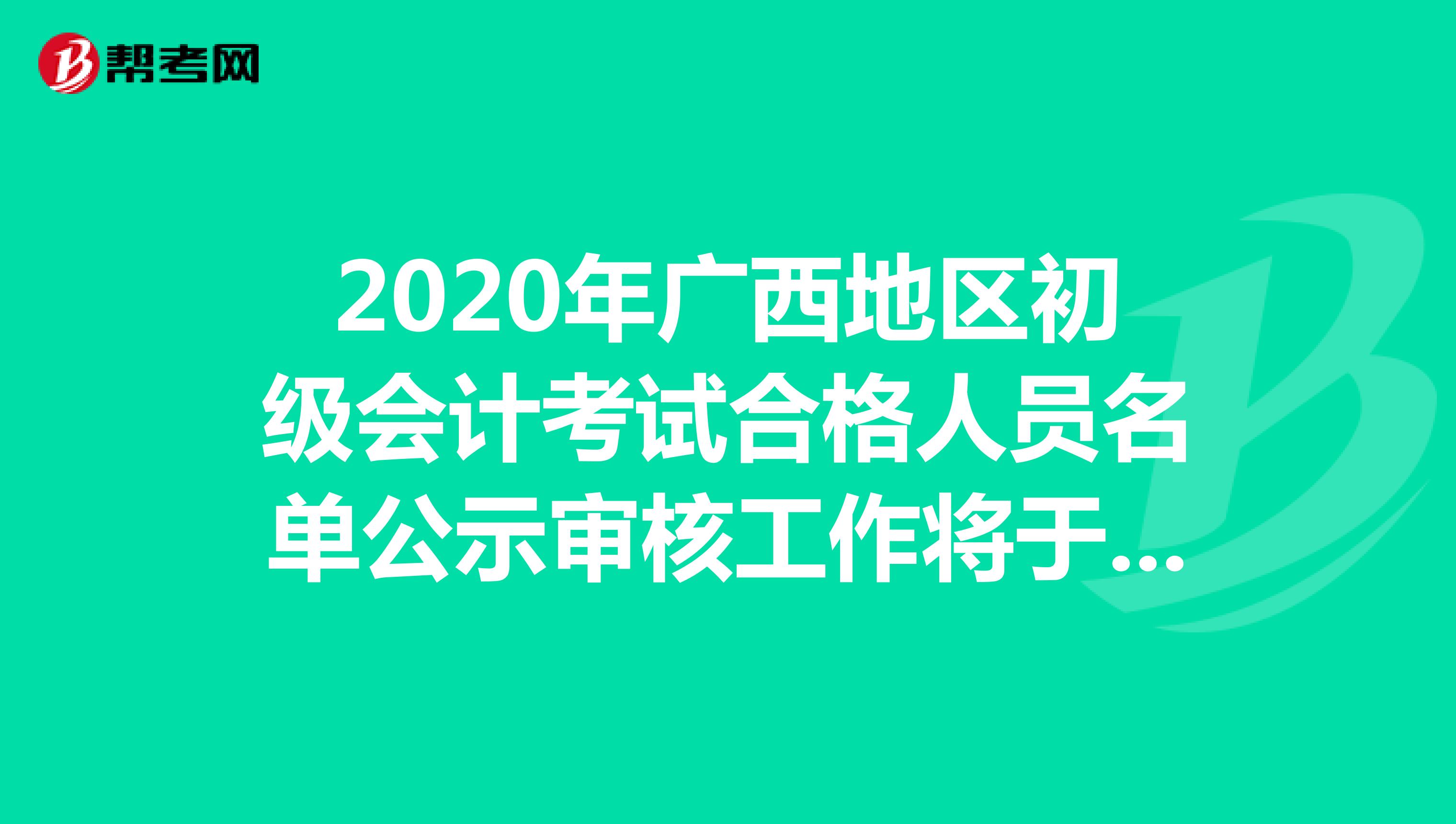 2020年广西地区初级会计考试合格人员名单公示审核工作将于10月31日前完成