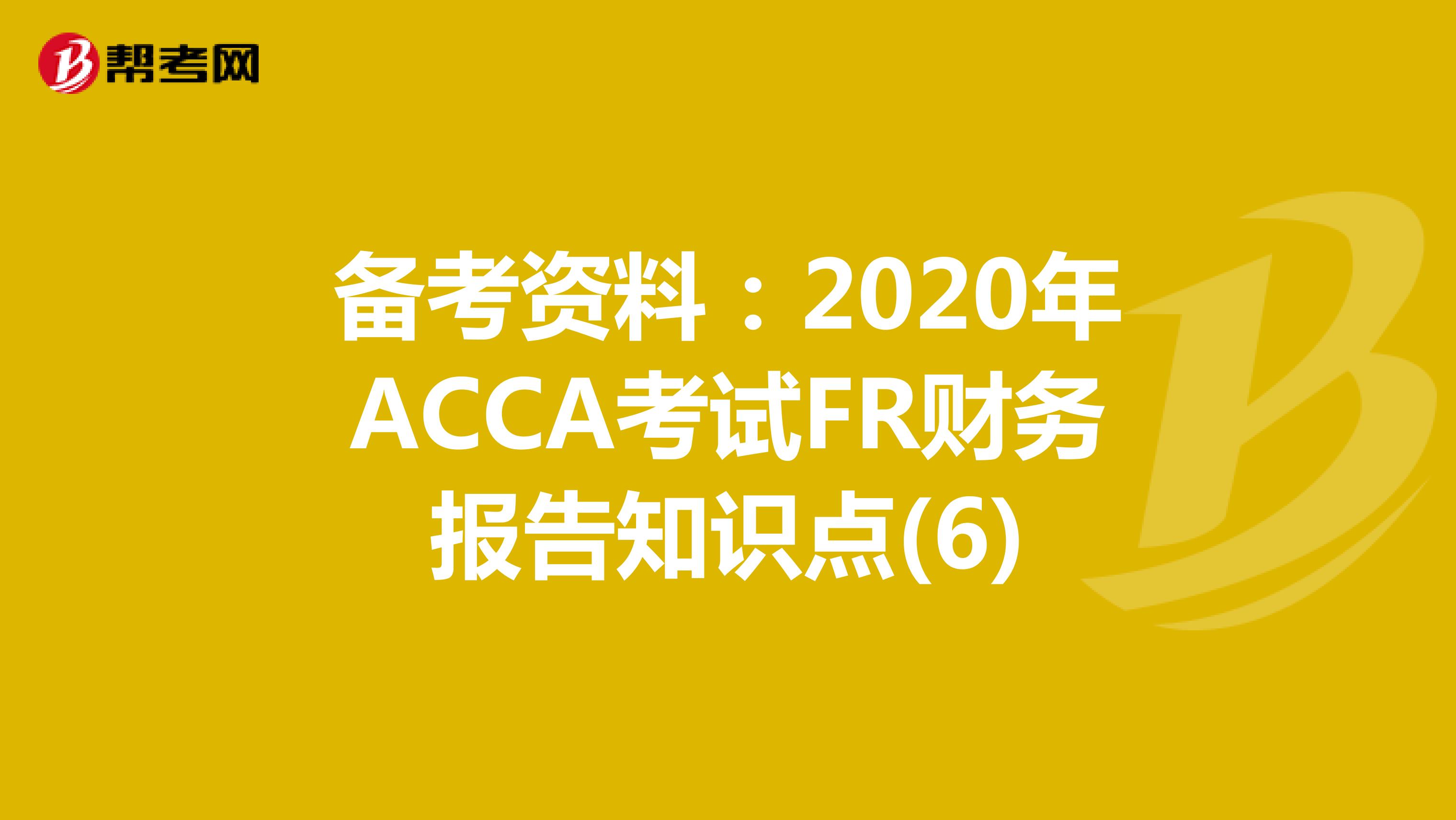 备考资料：2020年ACCA考试FR财务报告知识点(6)