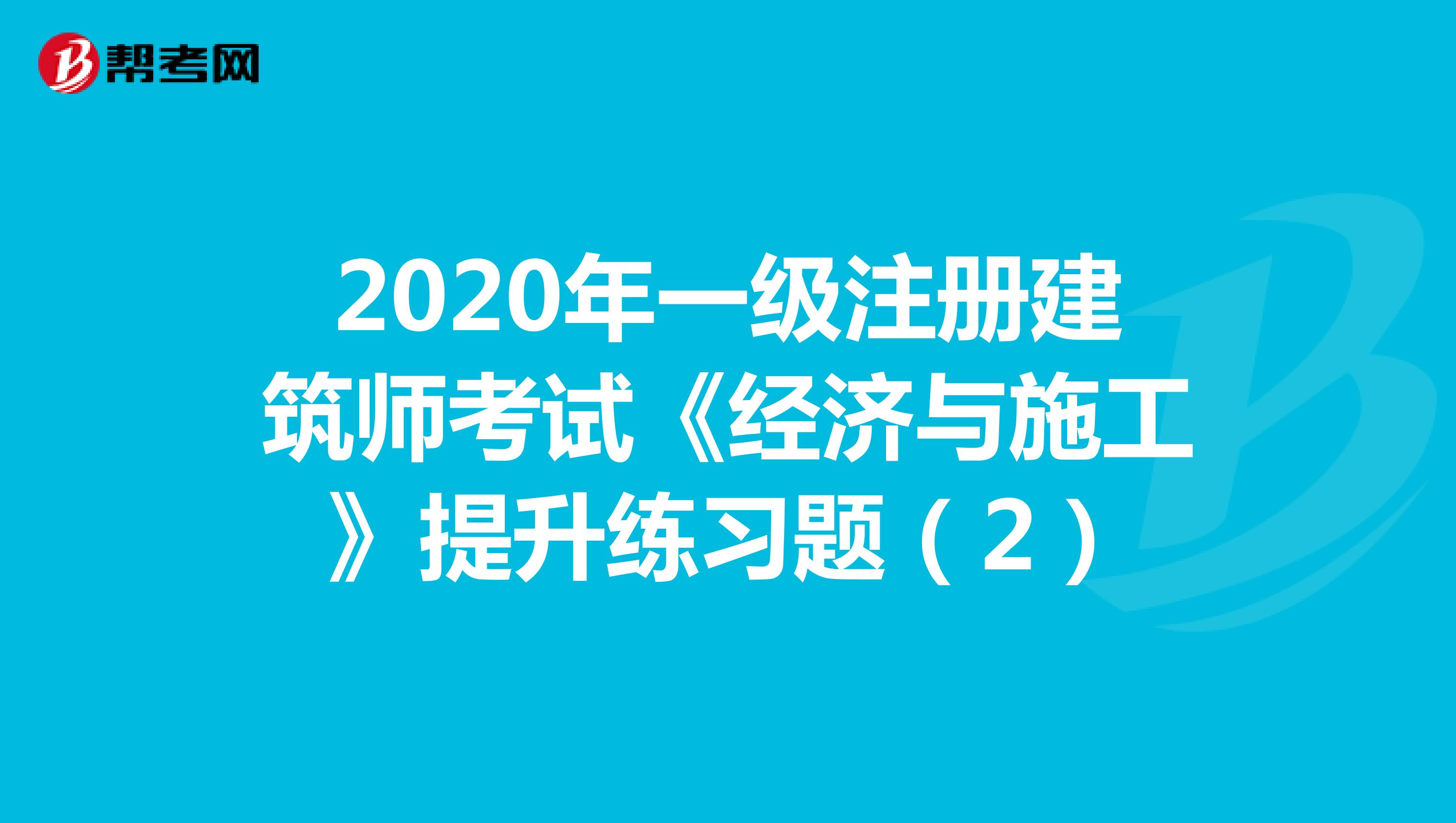 2020年一级注册建筑师考试《经济与施工》提升练习题（2）