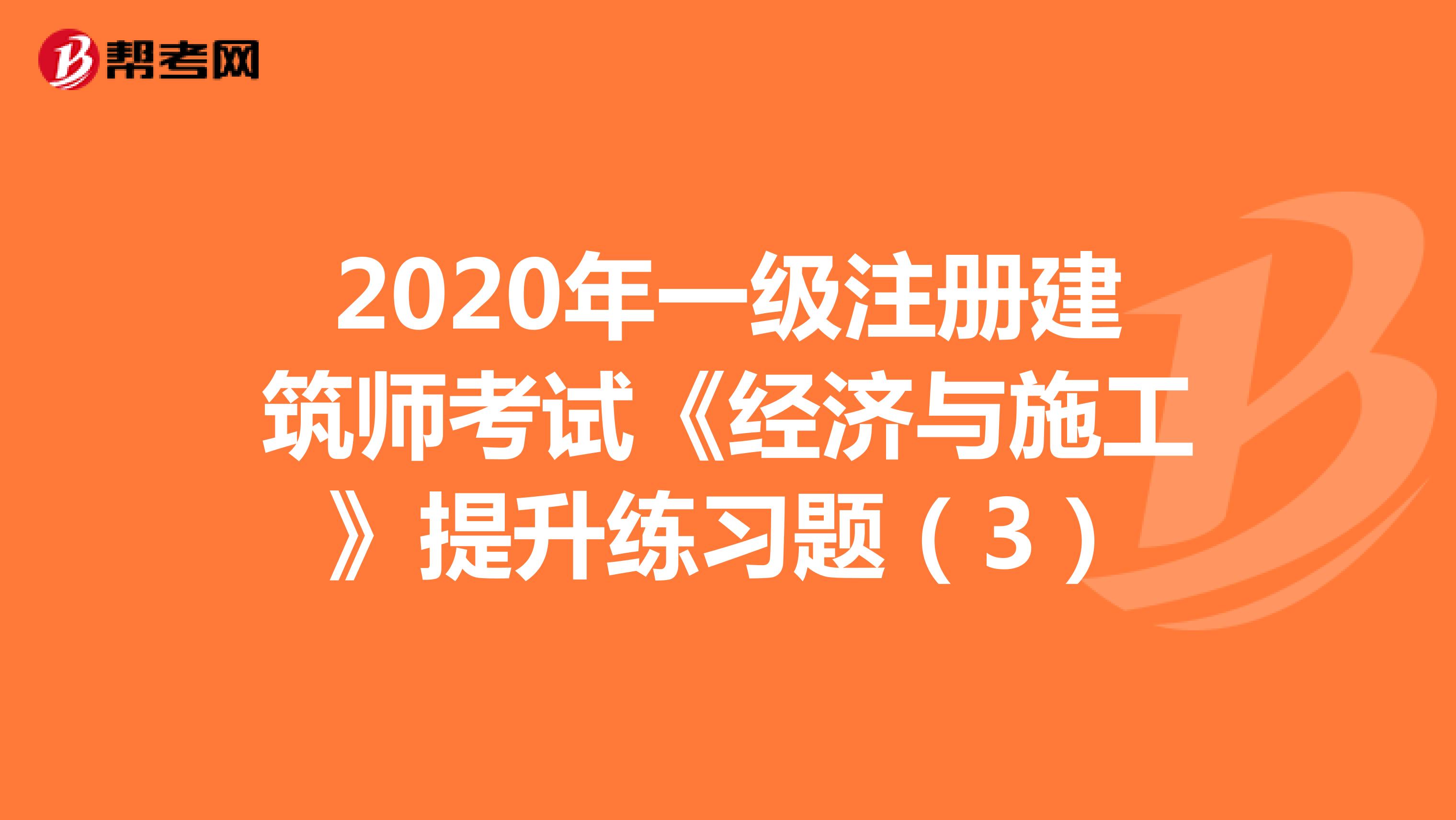 2020年一级注册建筑师考试《经济与施工》提升练习题（3）