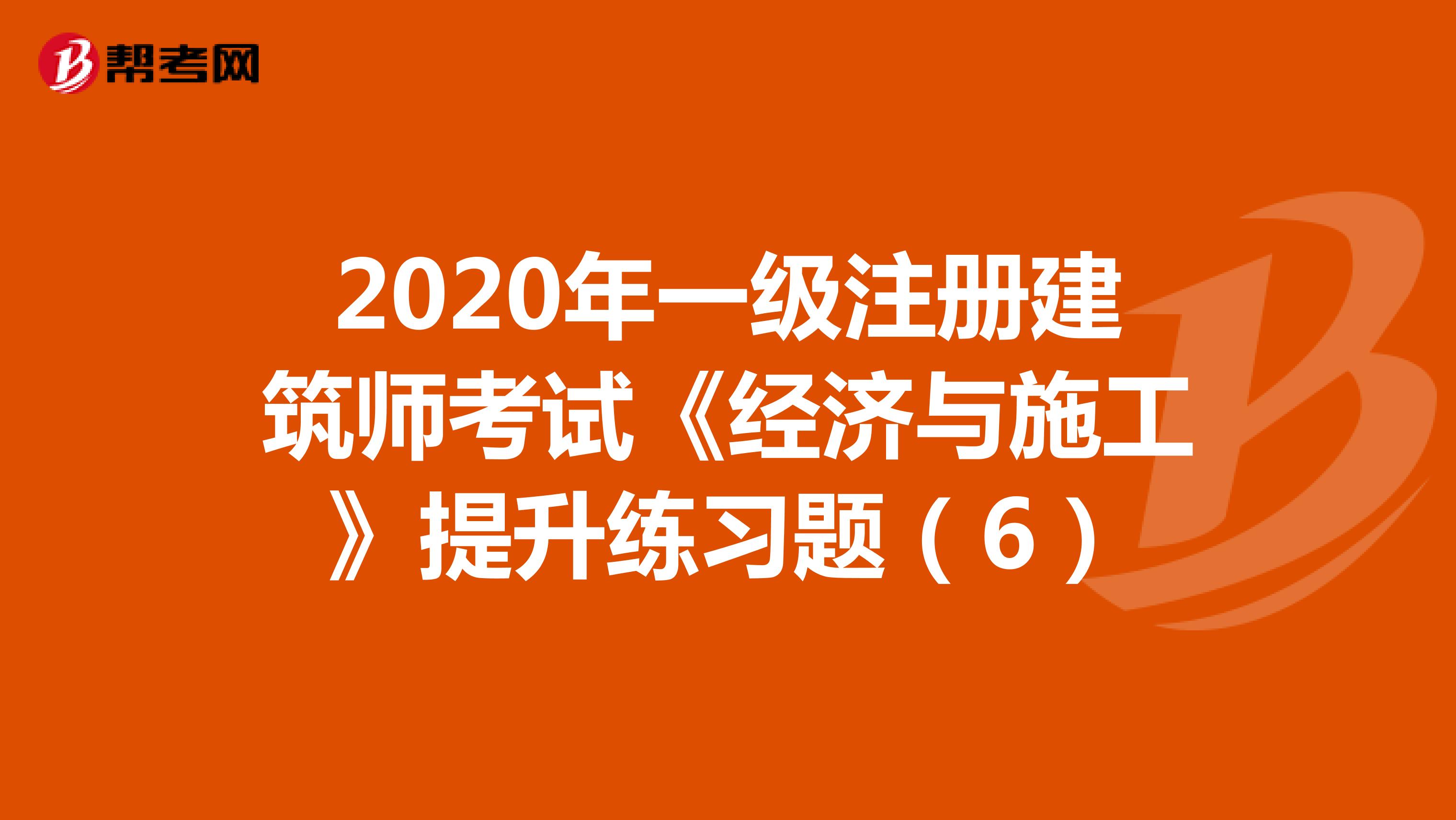 2020年一级注册建筑师考试《经济与施工》提升练习题（6）