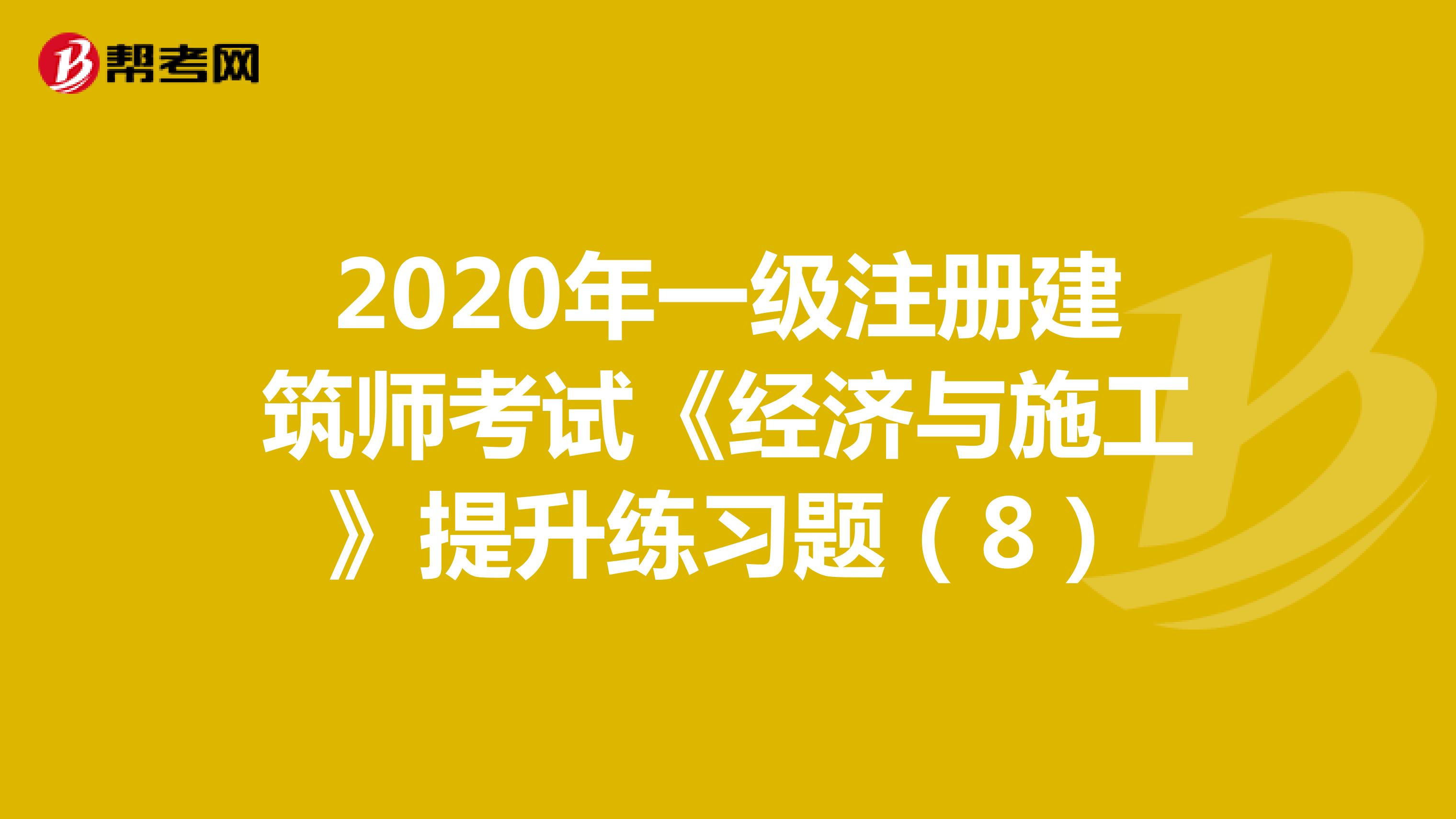 2020年一级注册建筑师考试《经济与施工》提升练习题（8）