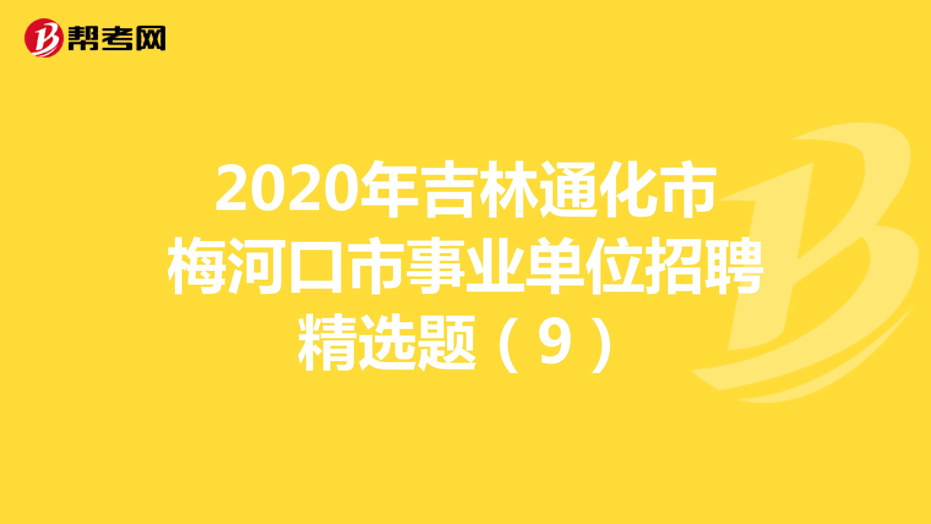 2020年吉林通化市梅河口市事业单位招聘精选题（9）
