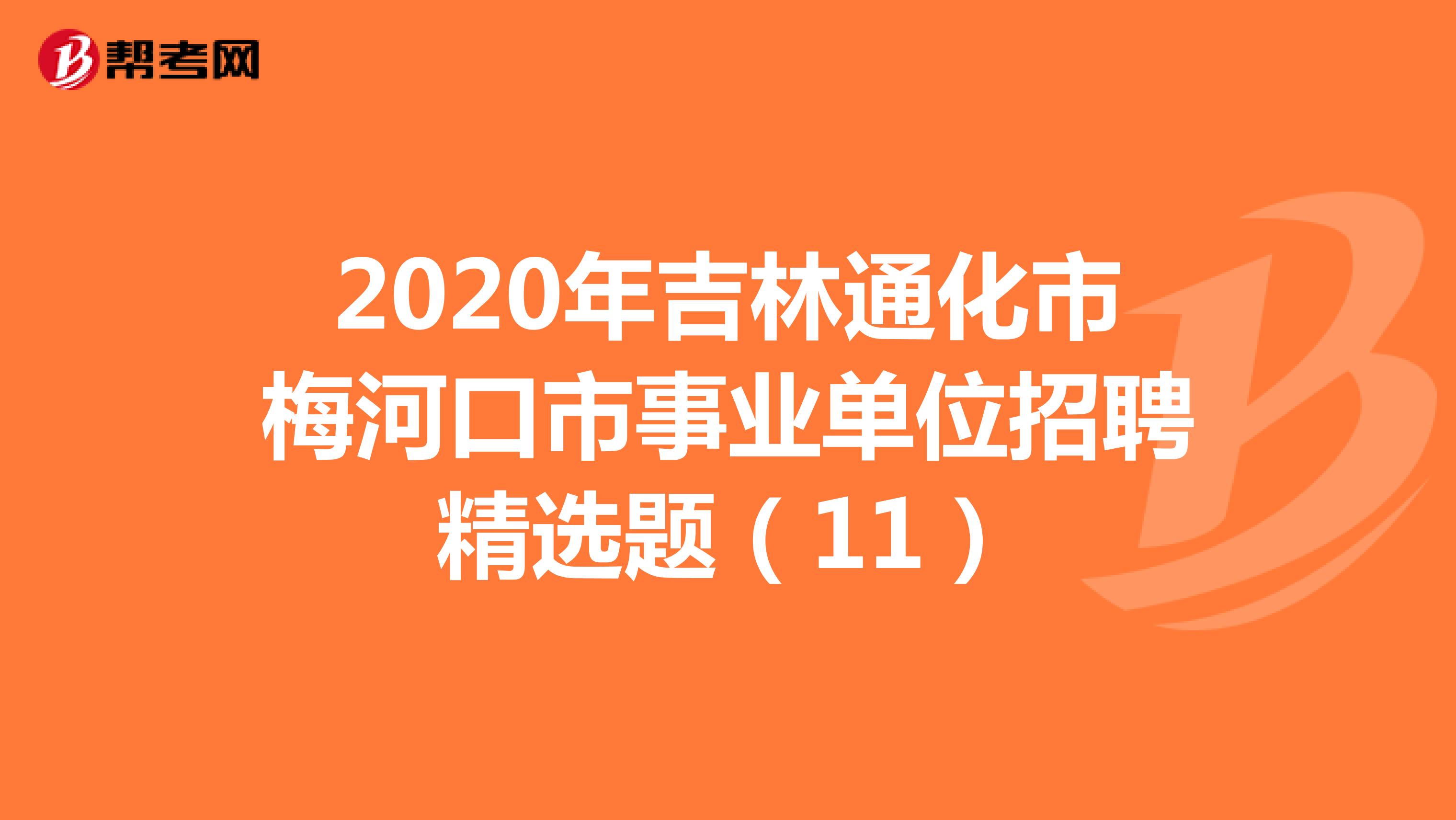 2020年吉林通化市梅河口市事业单位招聘精选题（11）