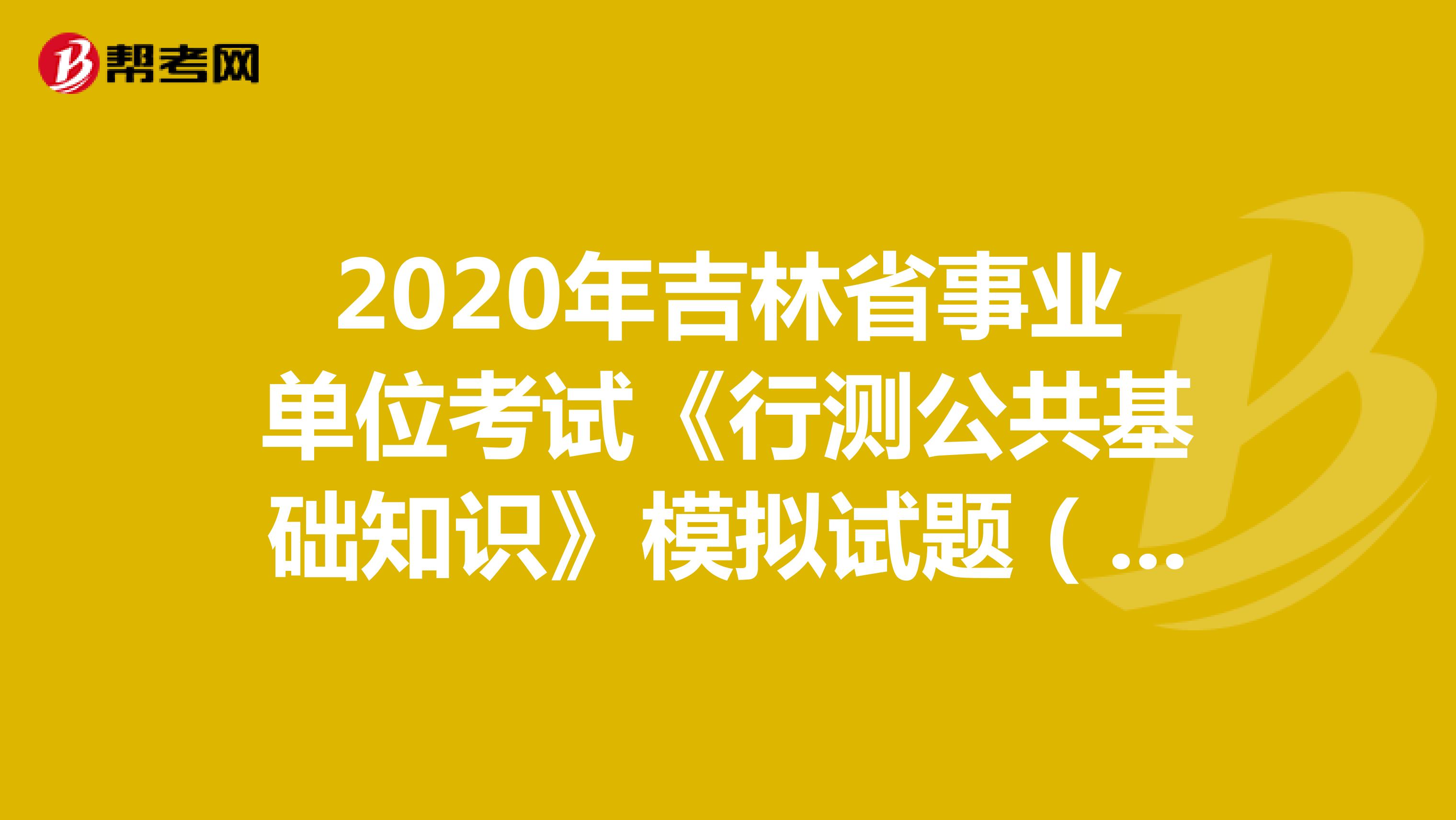 2020年吉林省事业单位考试《行测公共基础知识》模拟试题（2）