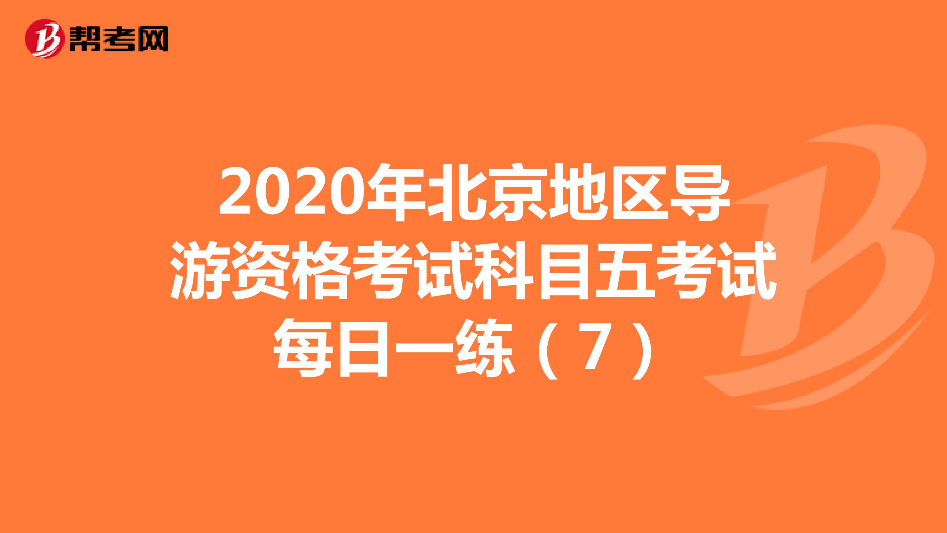 2020年北京地区导游资格考试科目五考试每日一练（7）