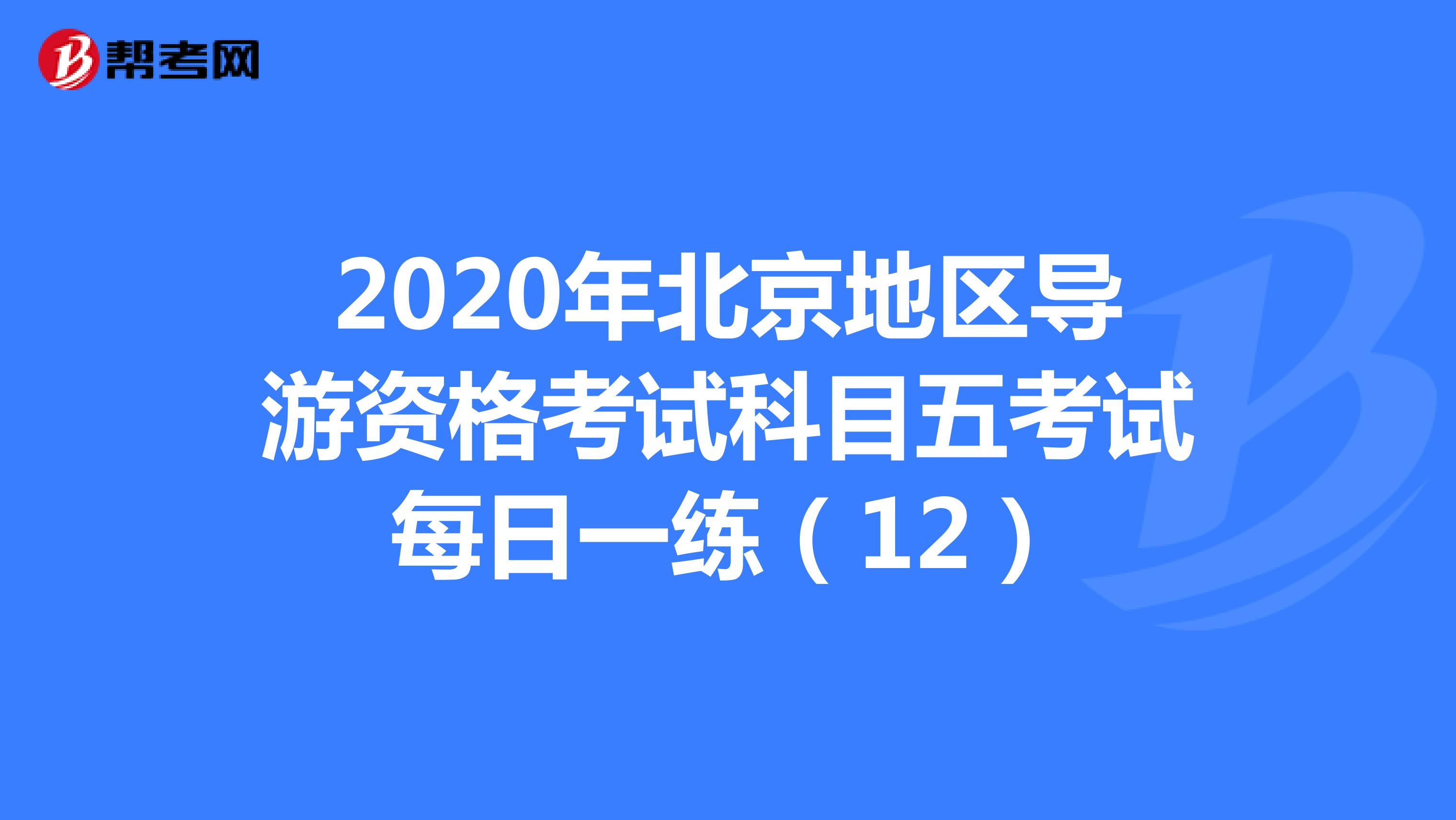 2020年北京地区导游资格考试科目五考试每日一练（12）