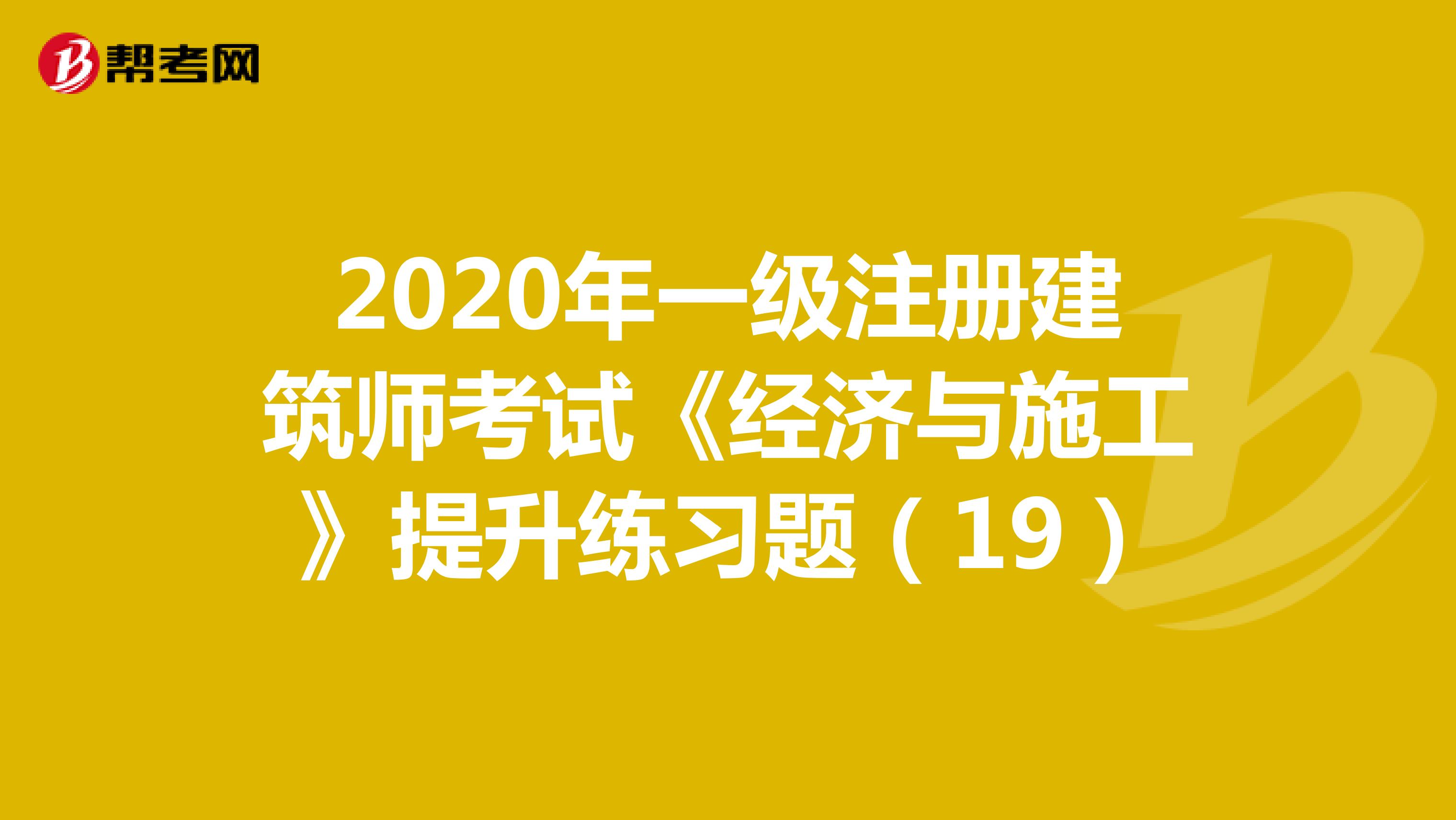 2020年一级注册建筑师考试《经济与施工》提升练习题（19）