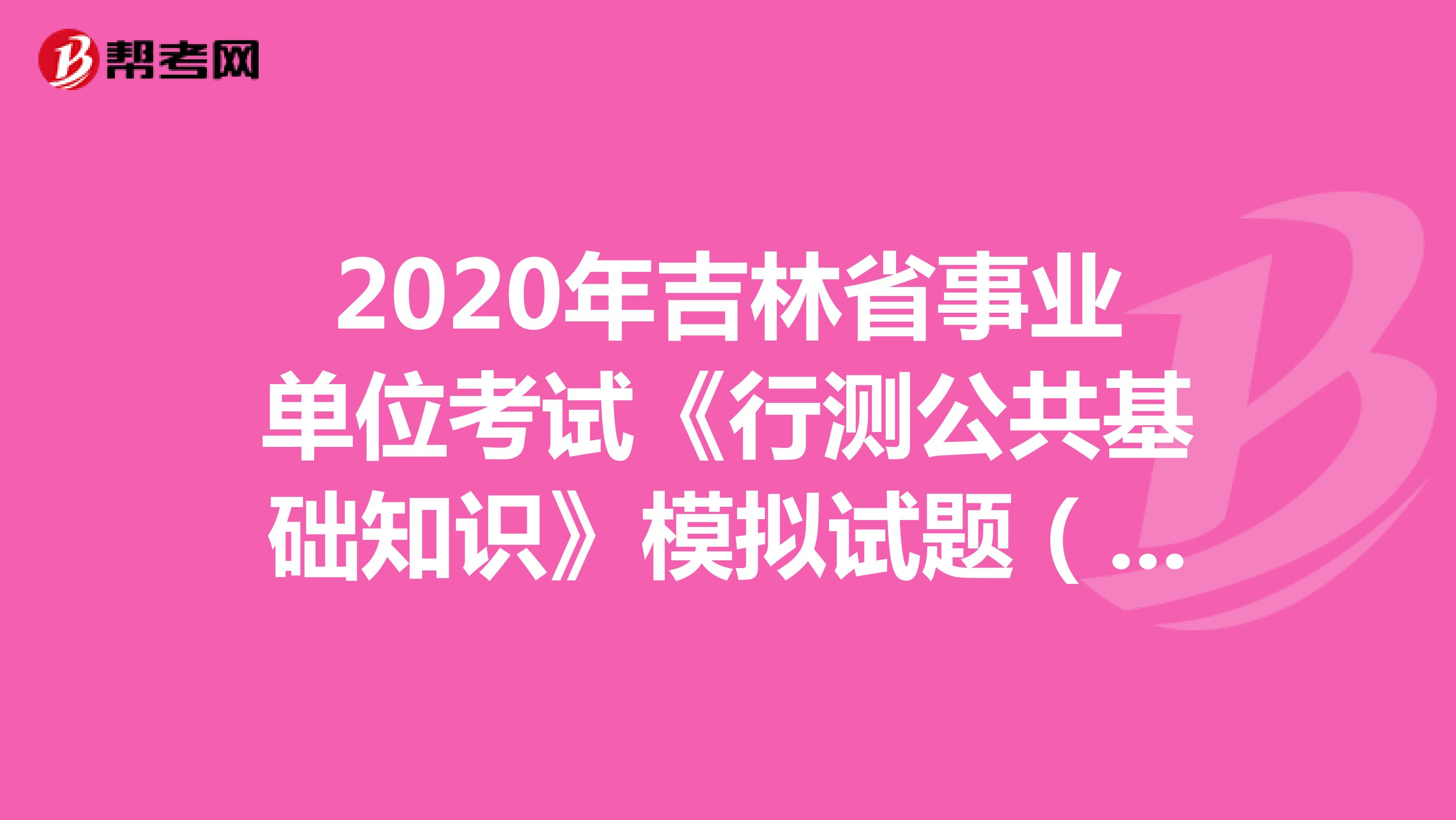 2020年吉林省事业单位考试《行测公共基础知识》模拟试题（3）