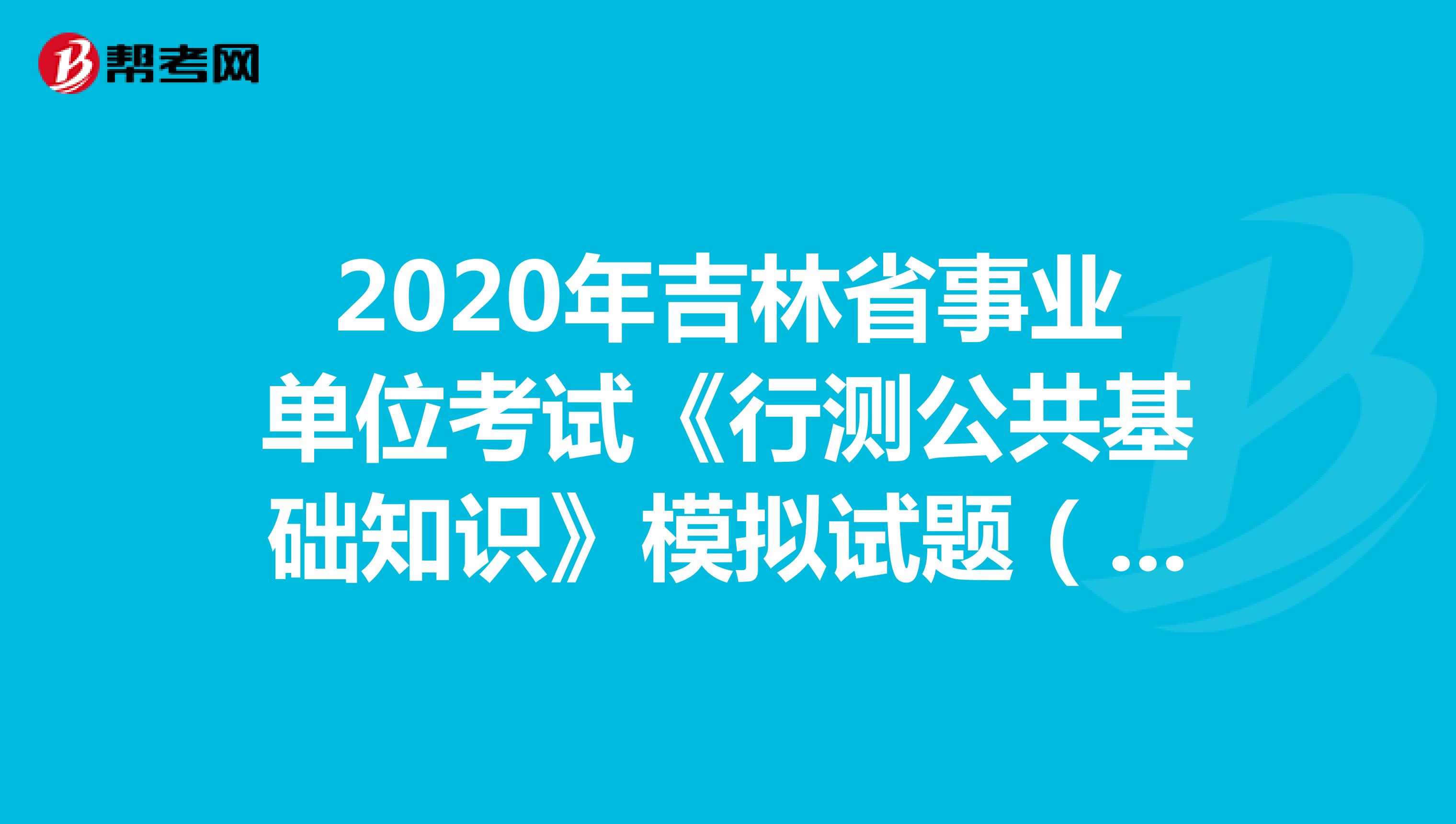 2020年吉林省事业单位考试《行测公共基础知识》模拟试题（4）