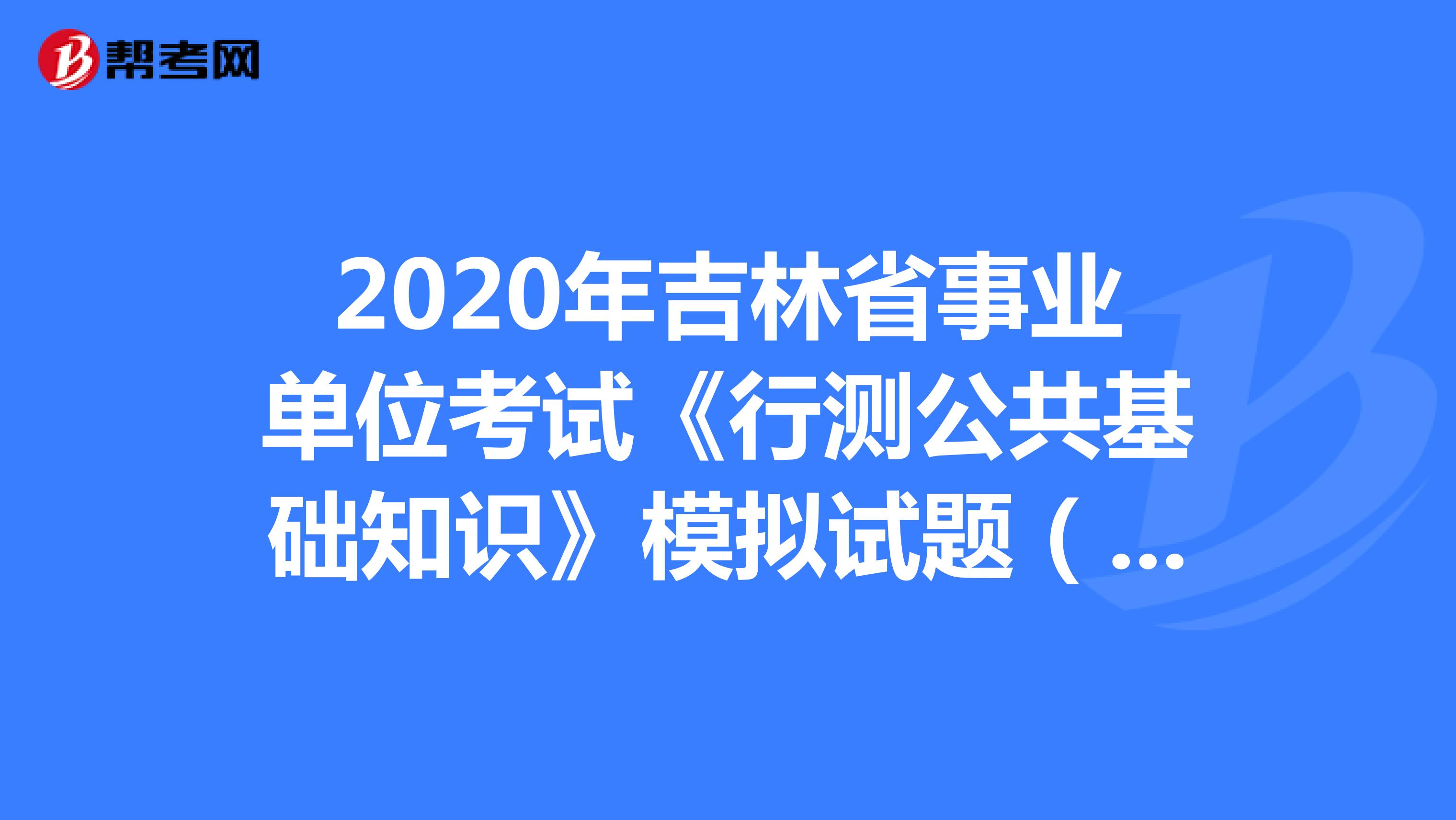 2020年吉林省事业单位考试《行测公共基础知识》模拟试题（5）