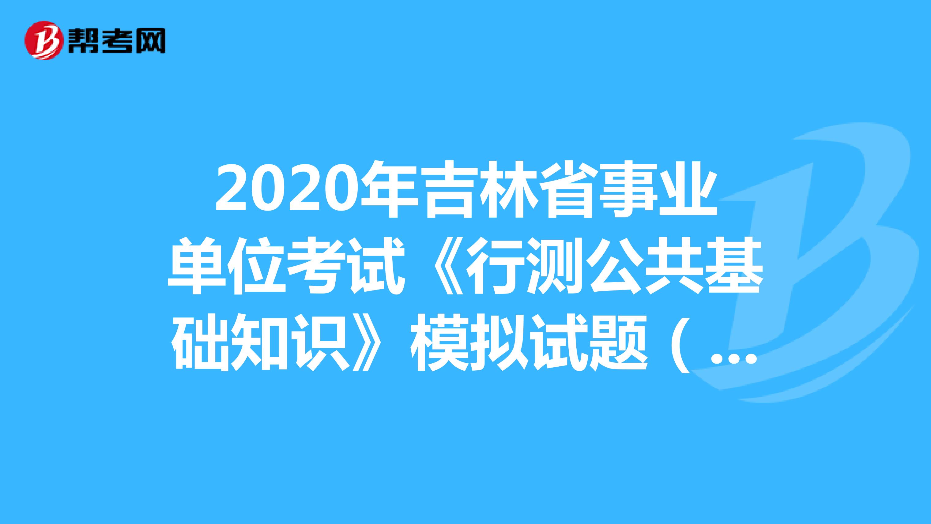 2020年吉林省事业单位考试《行测公共基础知识》模拟试题（7）
