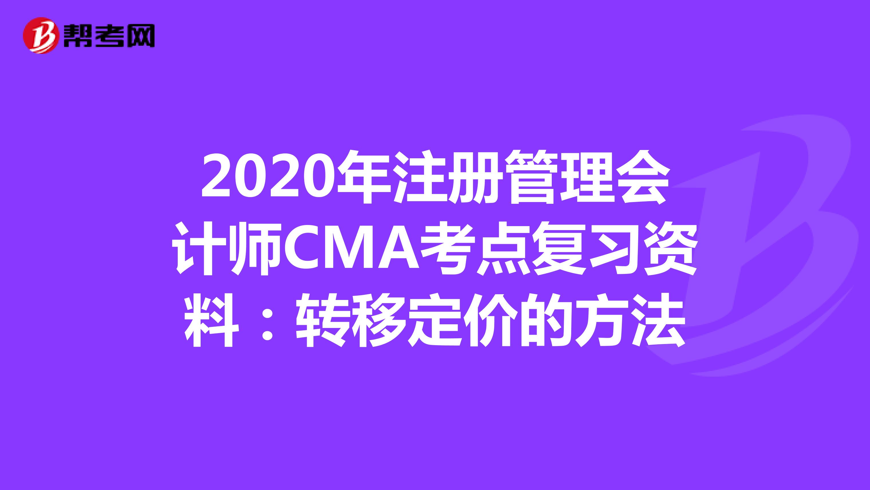 2020年注册管理会计师CMA考点复习资料：转移定价的方法