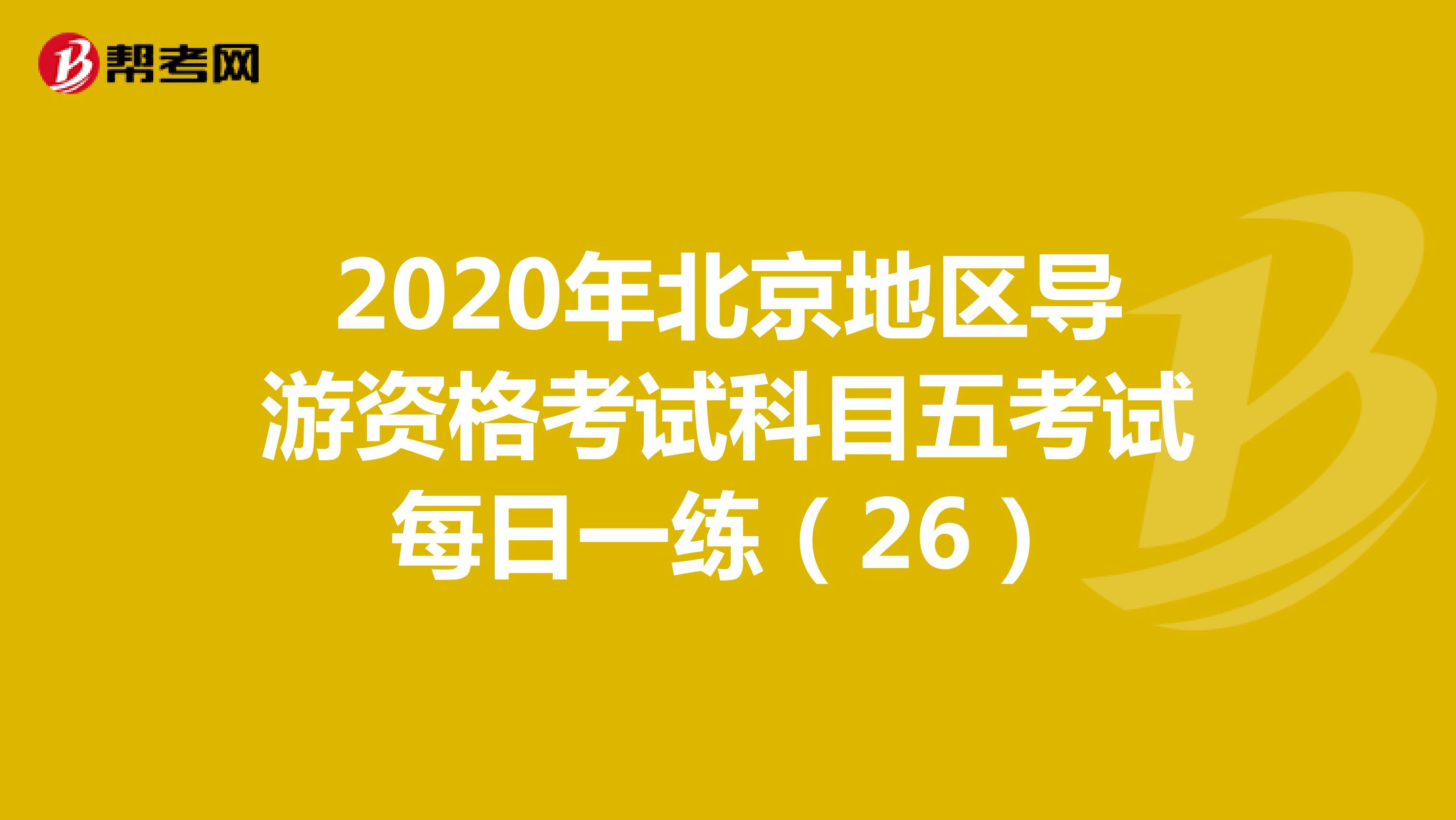 2020年北京地区导游资格考试科目五考试每日一练（26）