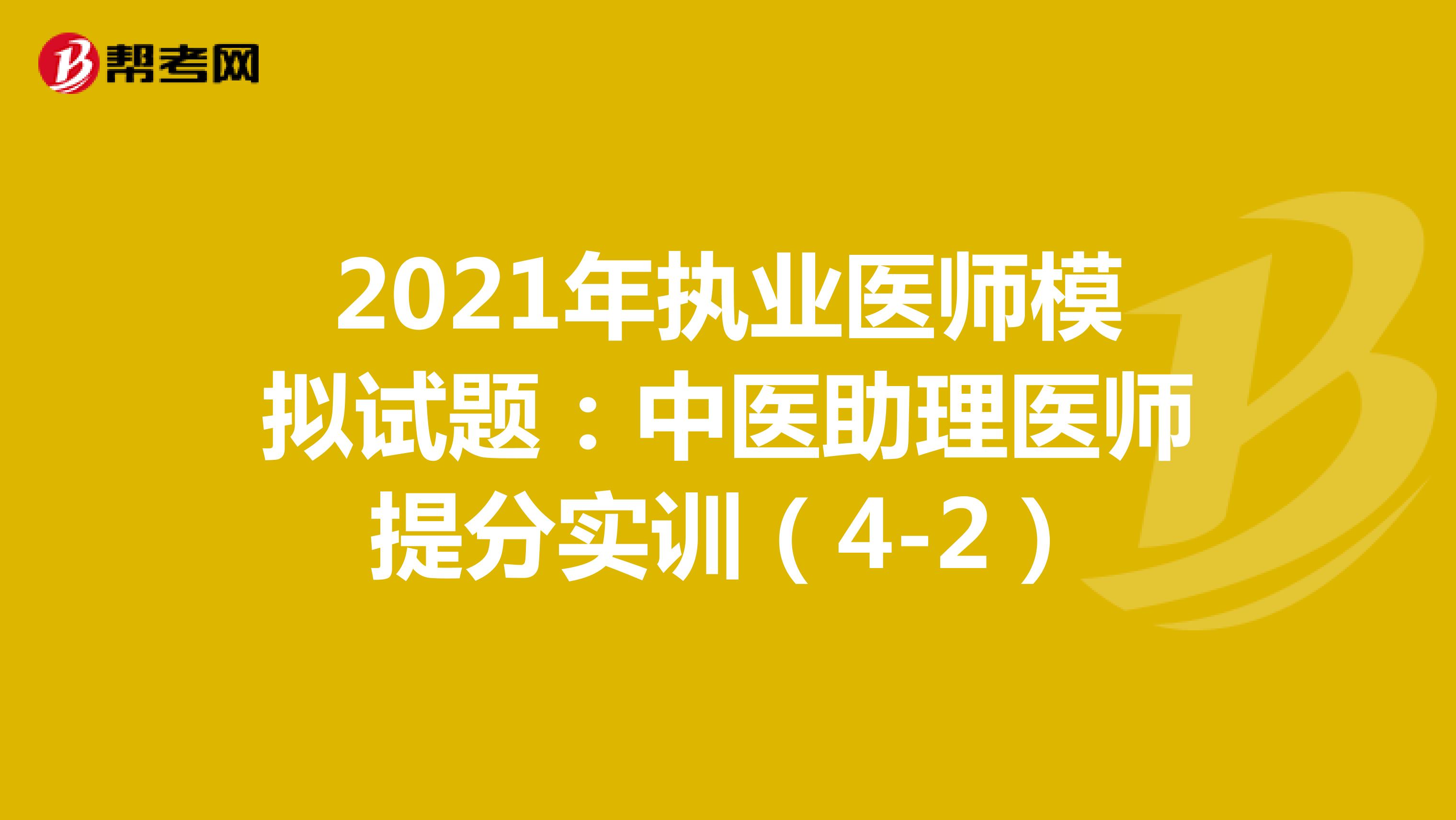 2021年执业医师模拟试题：中医助理医师提分实训（4-2）