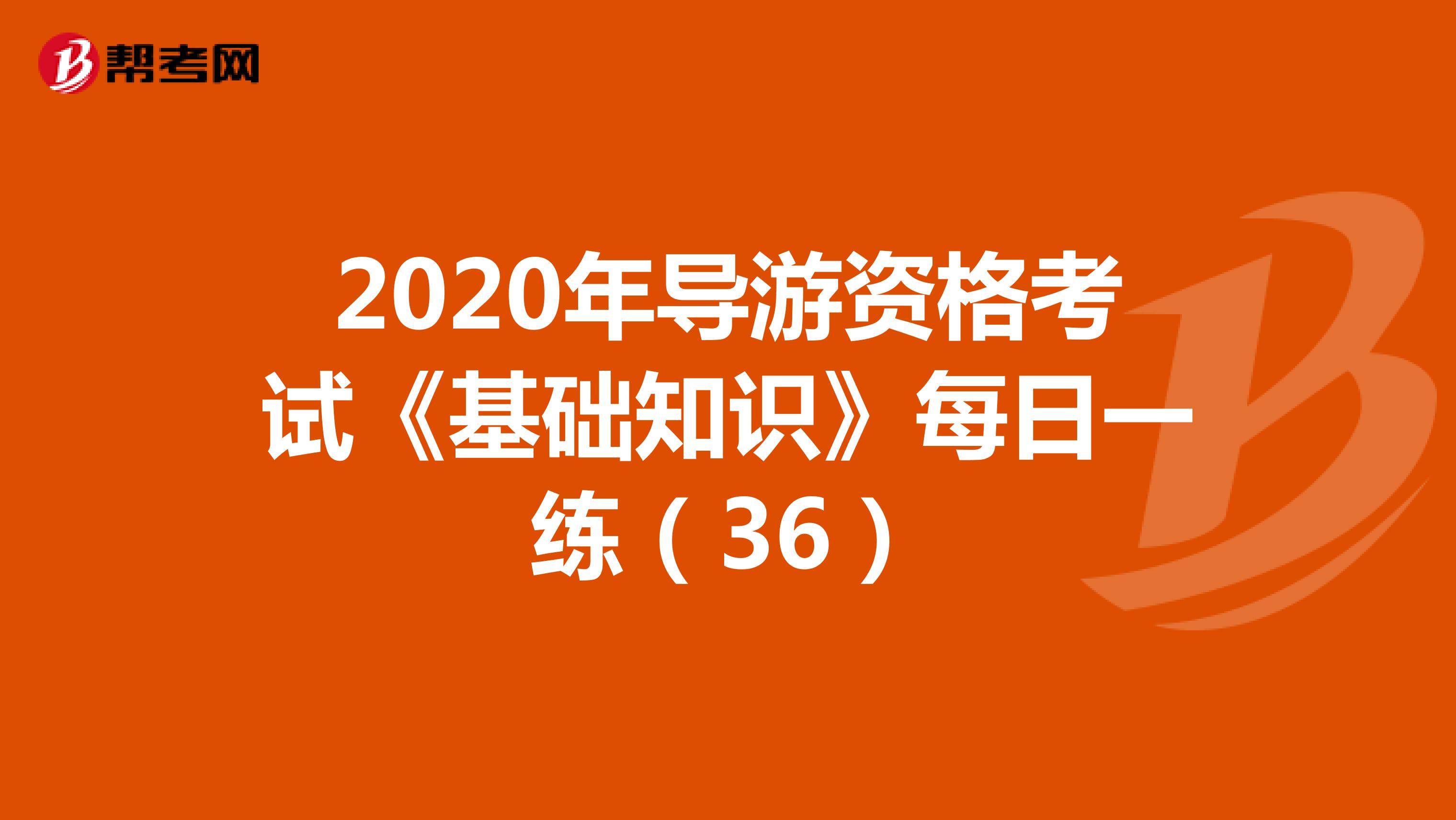 2020年导游资格考试《基础知识》每日一练（36）