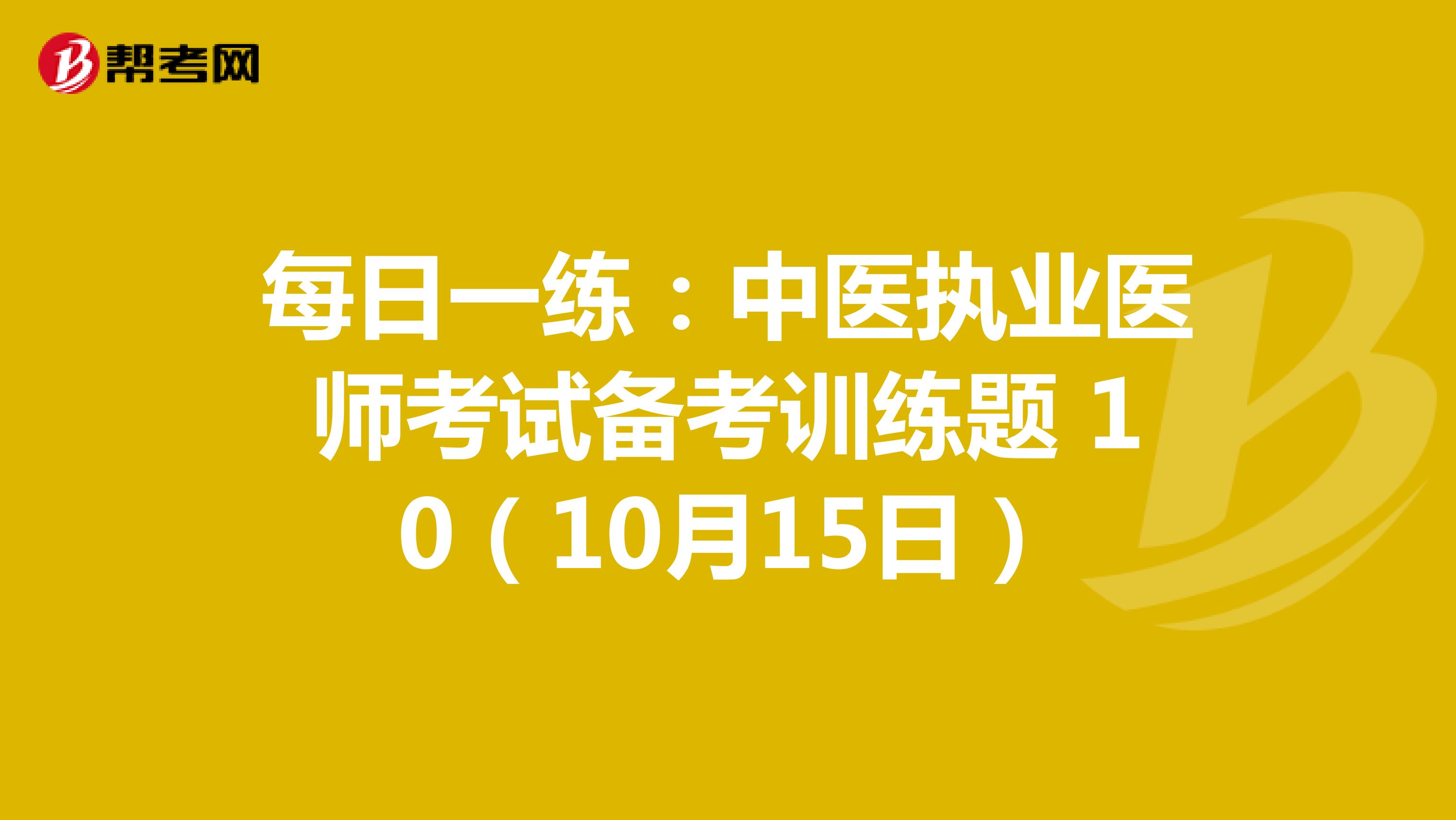 每日一练：中医执业医师考试备考训练题 10（10月15日）