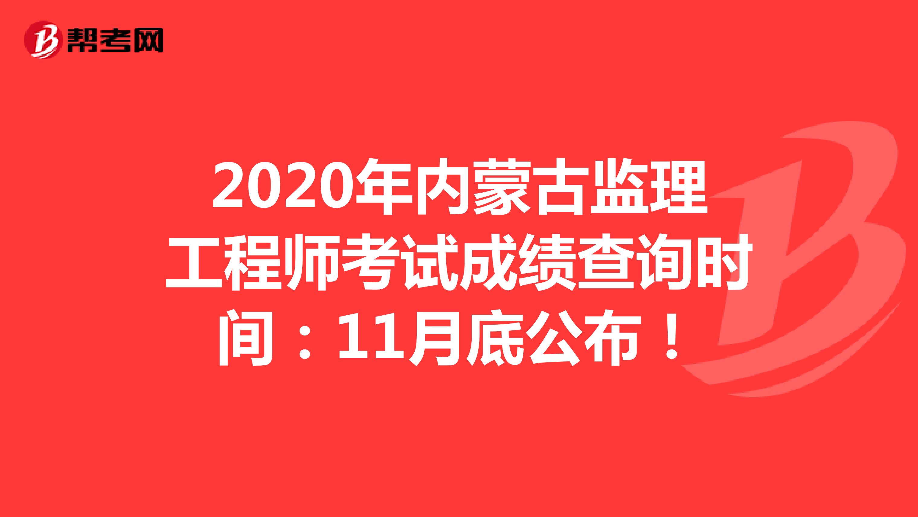 2020年内蒙古监理工程师考试成绩查询时间：11月底公布！