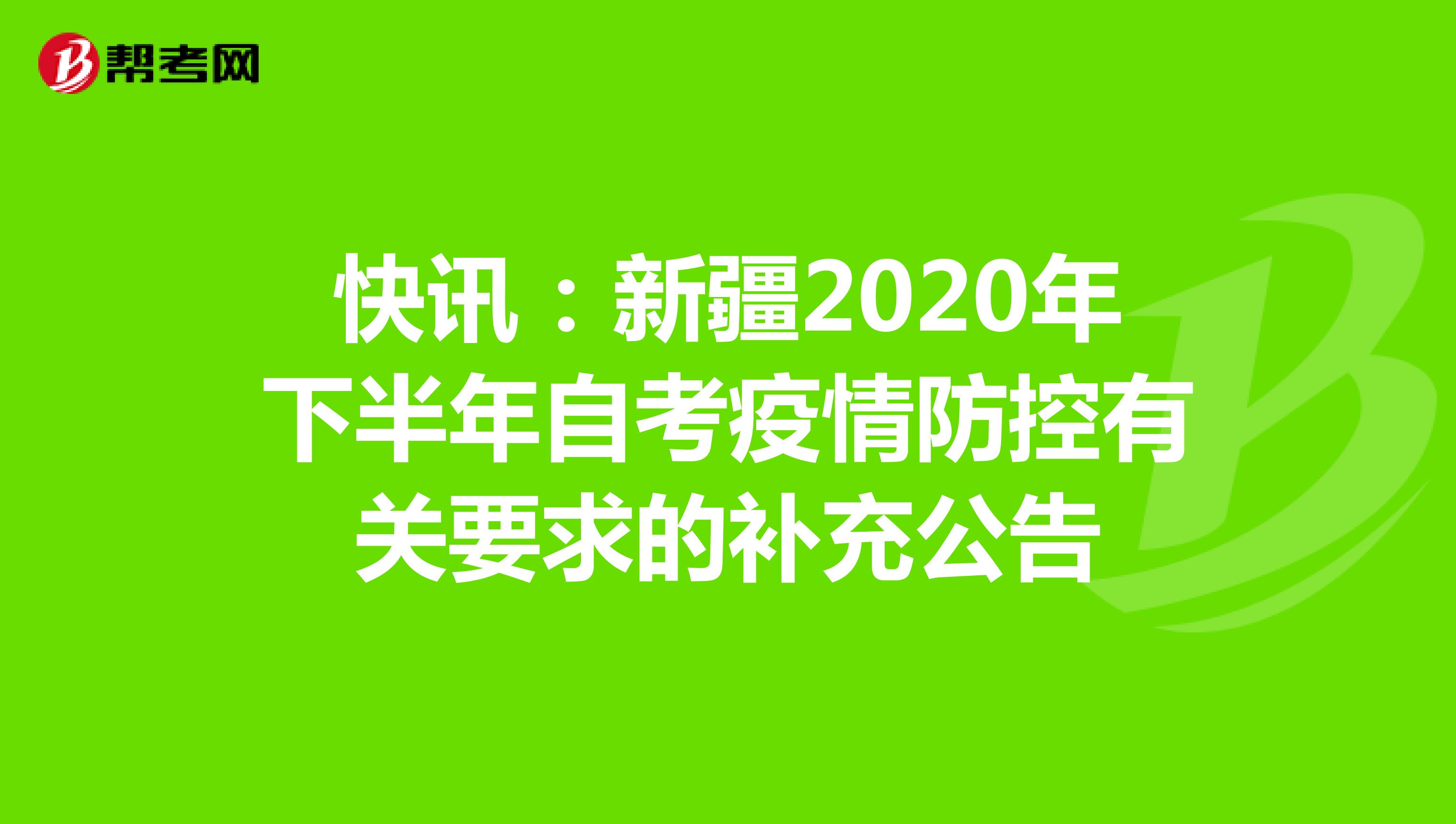 快讯：新疆2020年下半年自考疫情防控有关要求的补充公告