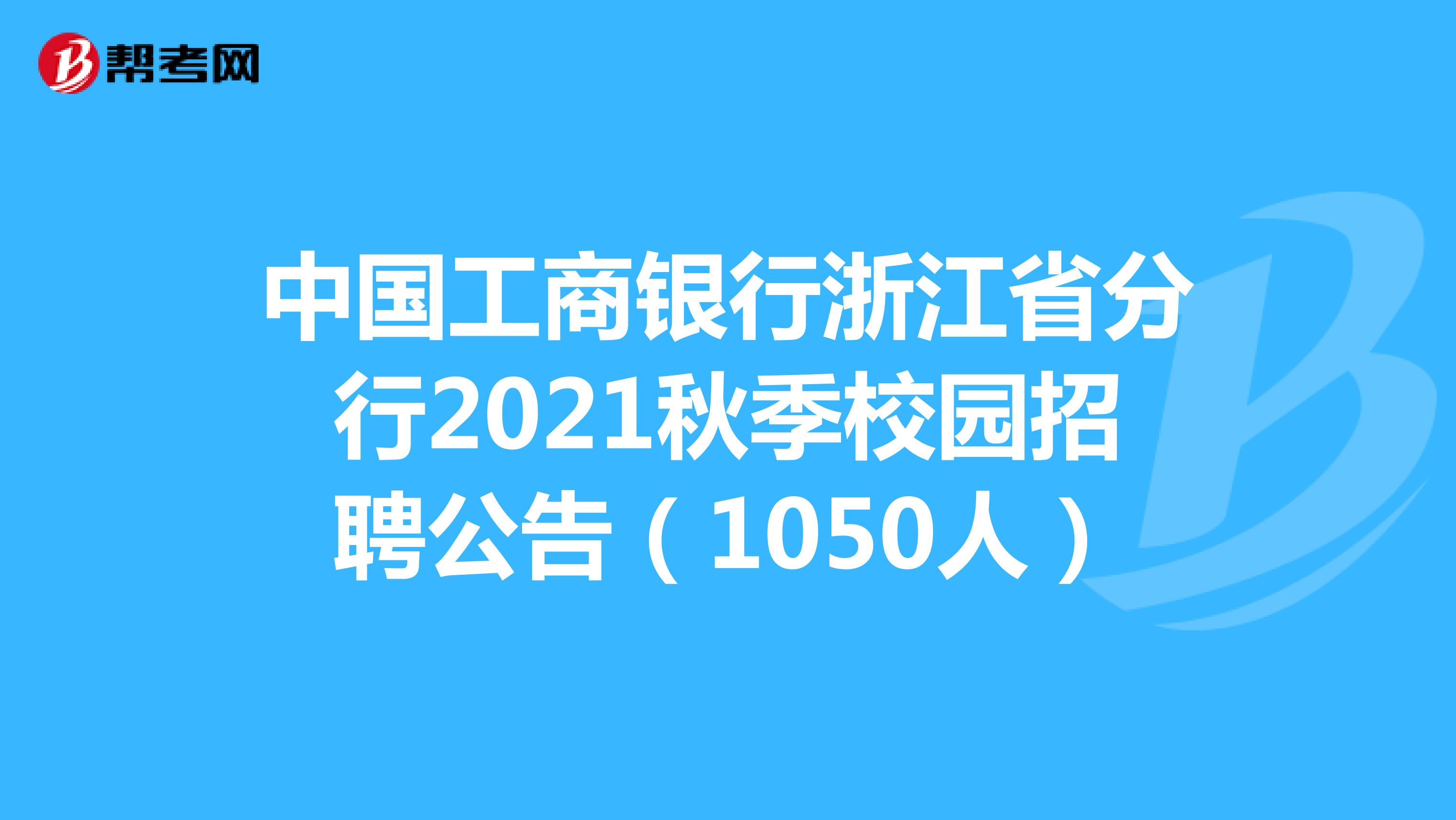 中国工商银行浙江省分行2021秋季校园招聘公告（1050人）