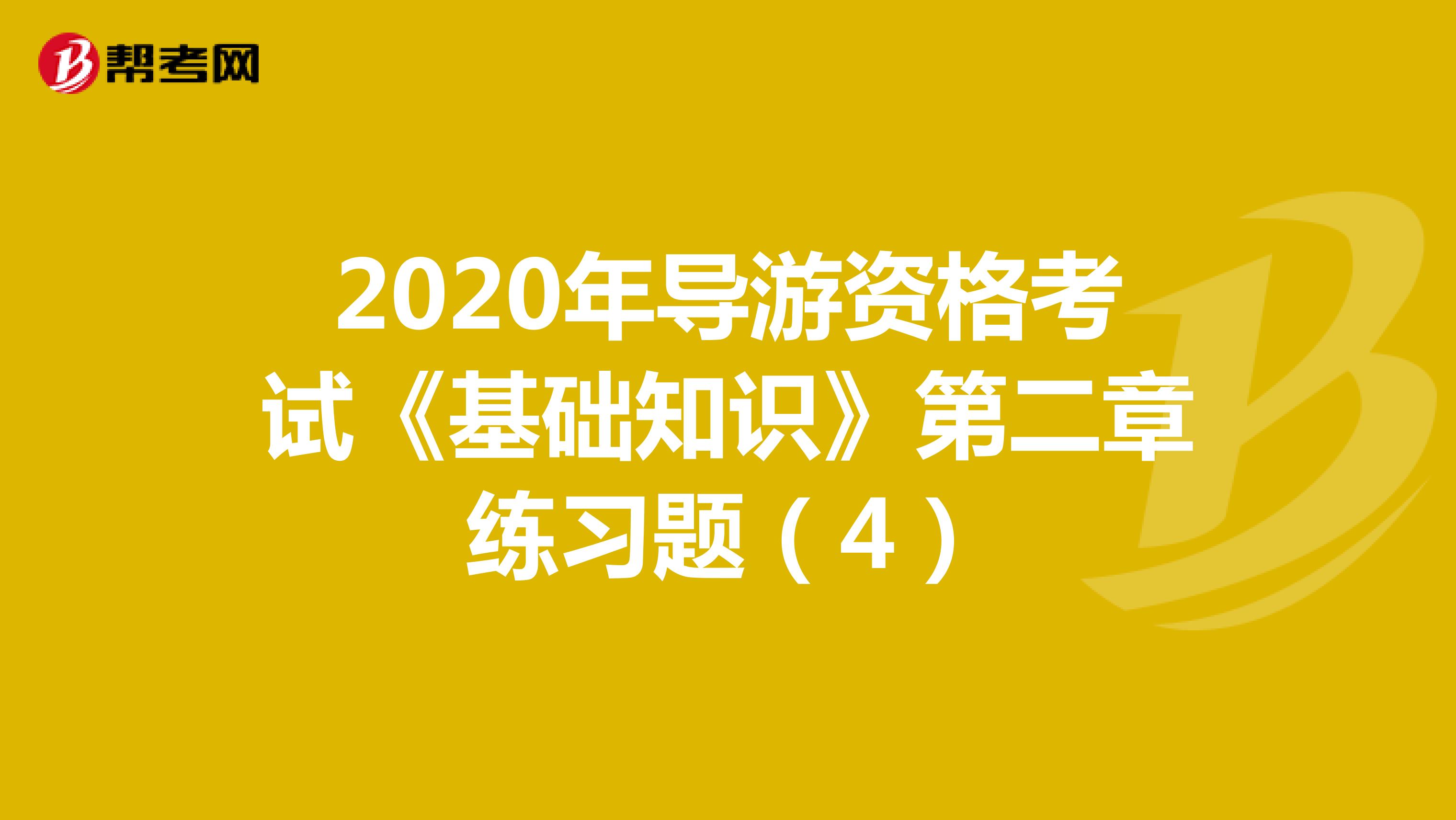 2020年导游资格考试《基础知识》第二章练习题（4）