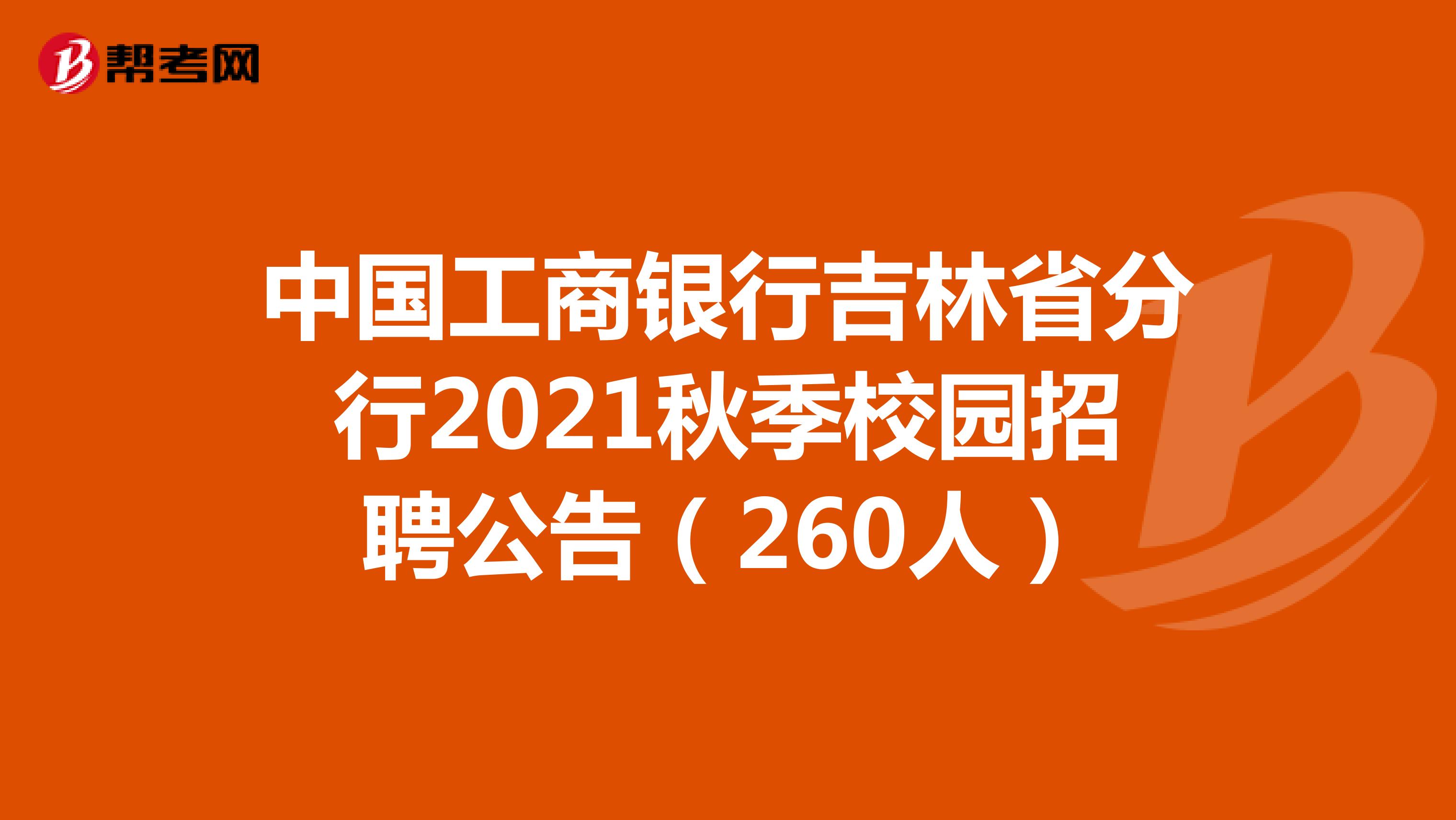 中国工商银行吉林省分行2021秋季校园招聘公告（260人）
