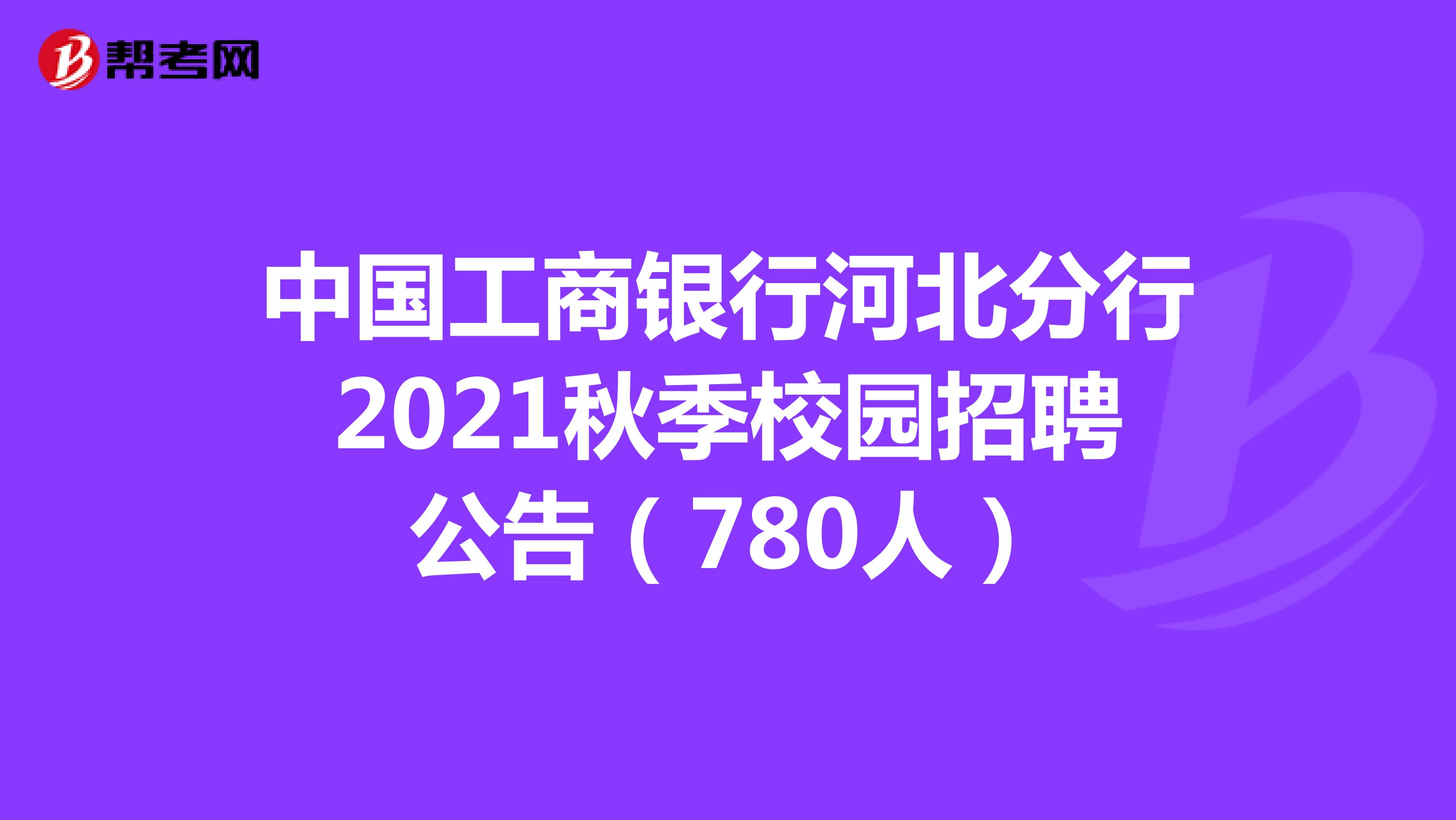 中国工商银行河北分行2021秋季校园招聘公告（780人）