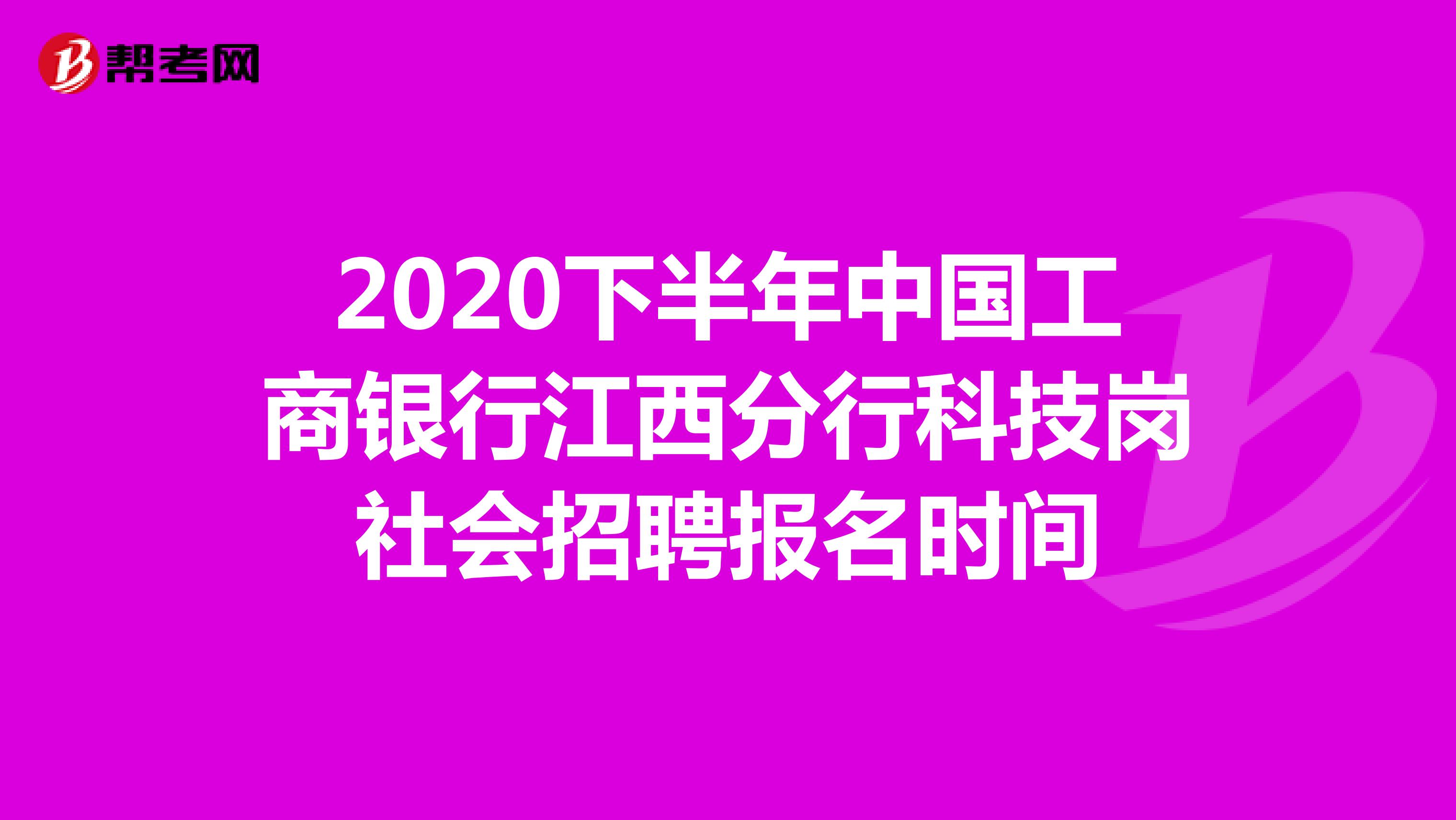 2020下半年中国工商银行江西分行科技岗社会招聘报名时间 