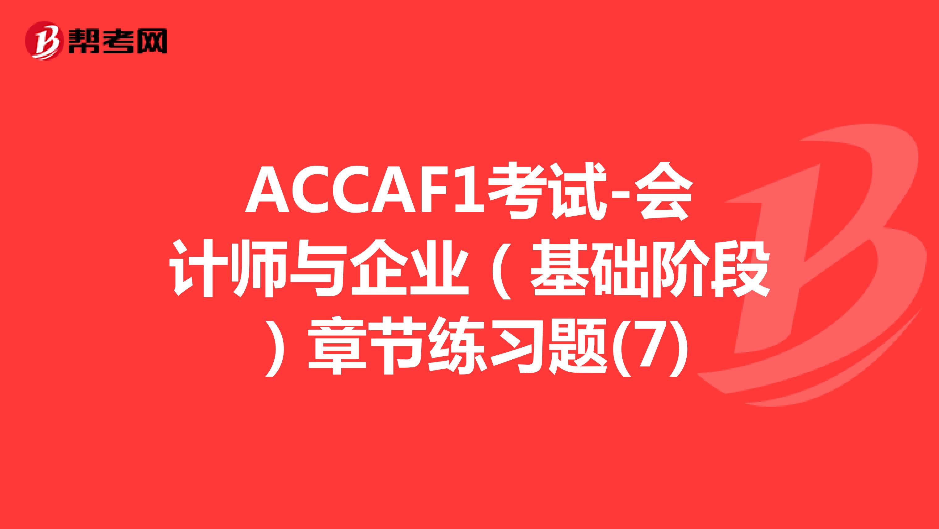 ACCAF1考试-会计师与企业（基础阶段）章节练习题(7)