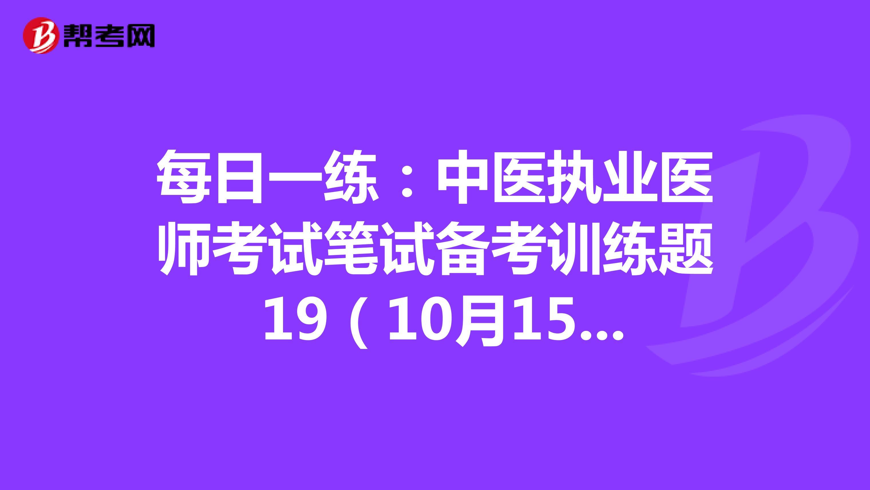每日一练：中医执业医师考试笔试备考训练题 19（10月15日）
