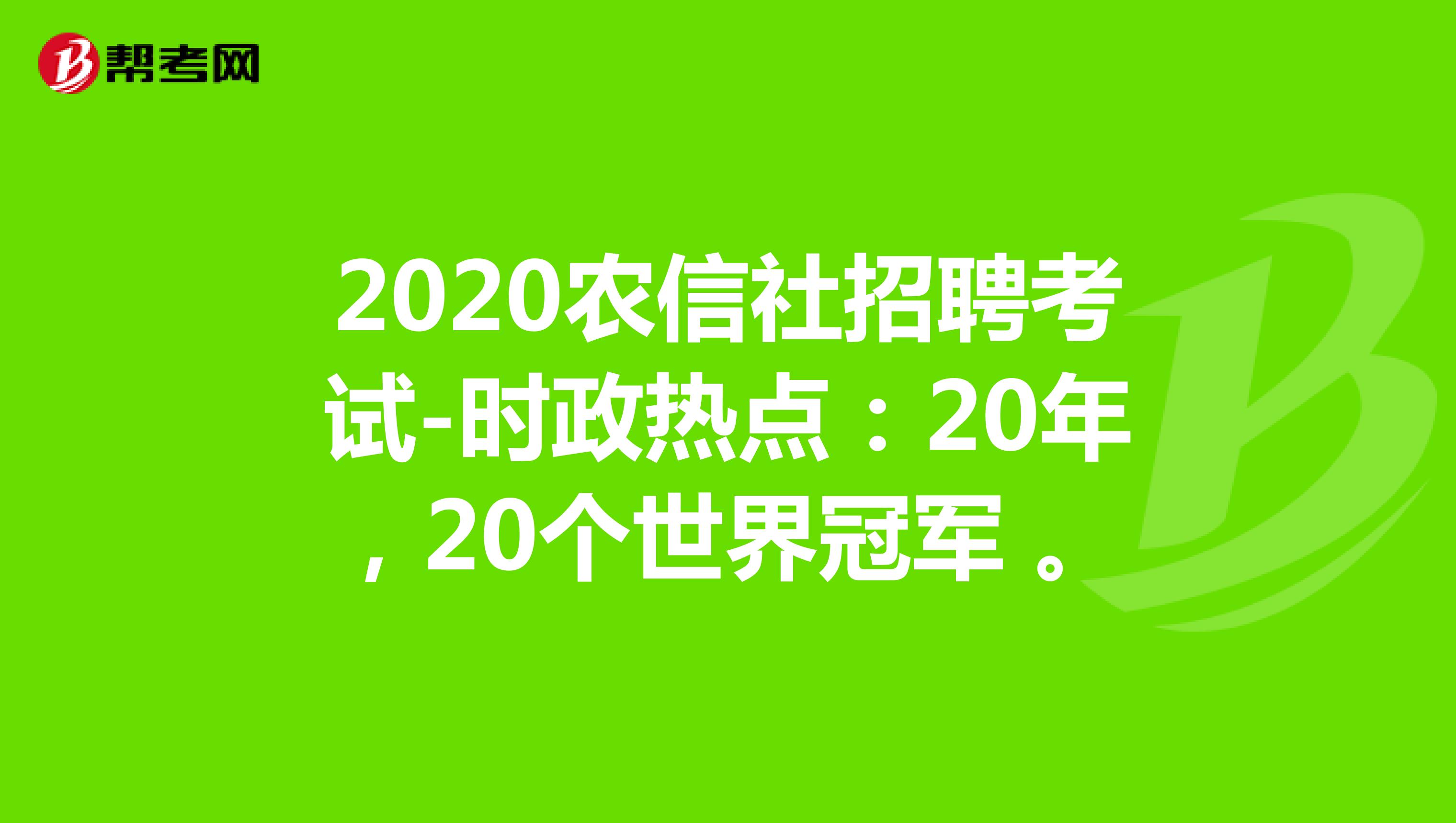 2020农信社招聘考试-时政热点：20年，20个世界冠军 。