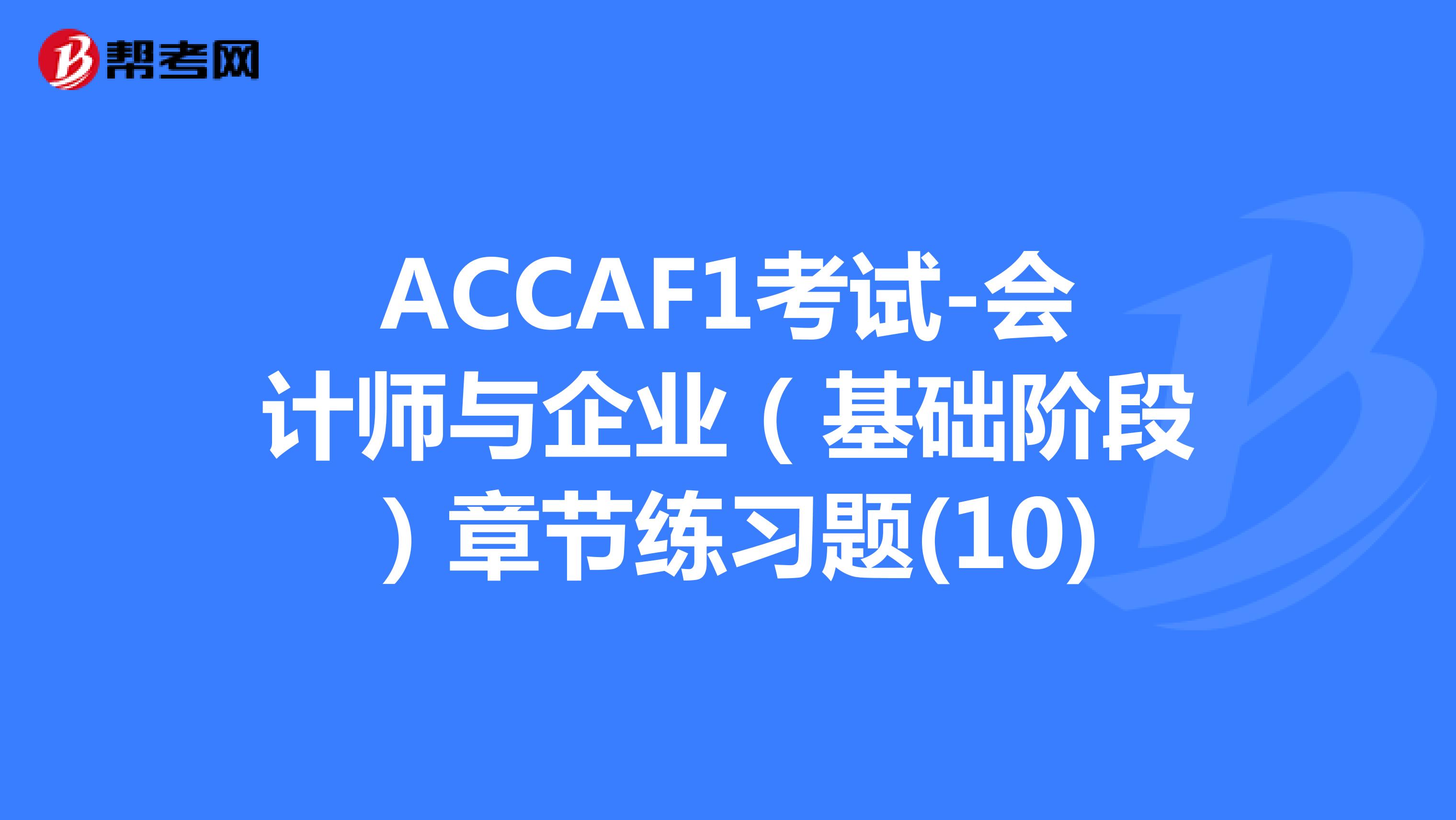 ACCAF1考试-会计师与企业（基础阶段）章节练习题(10)