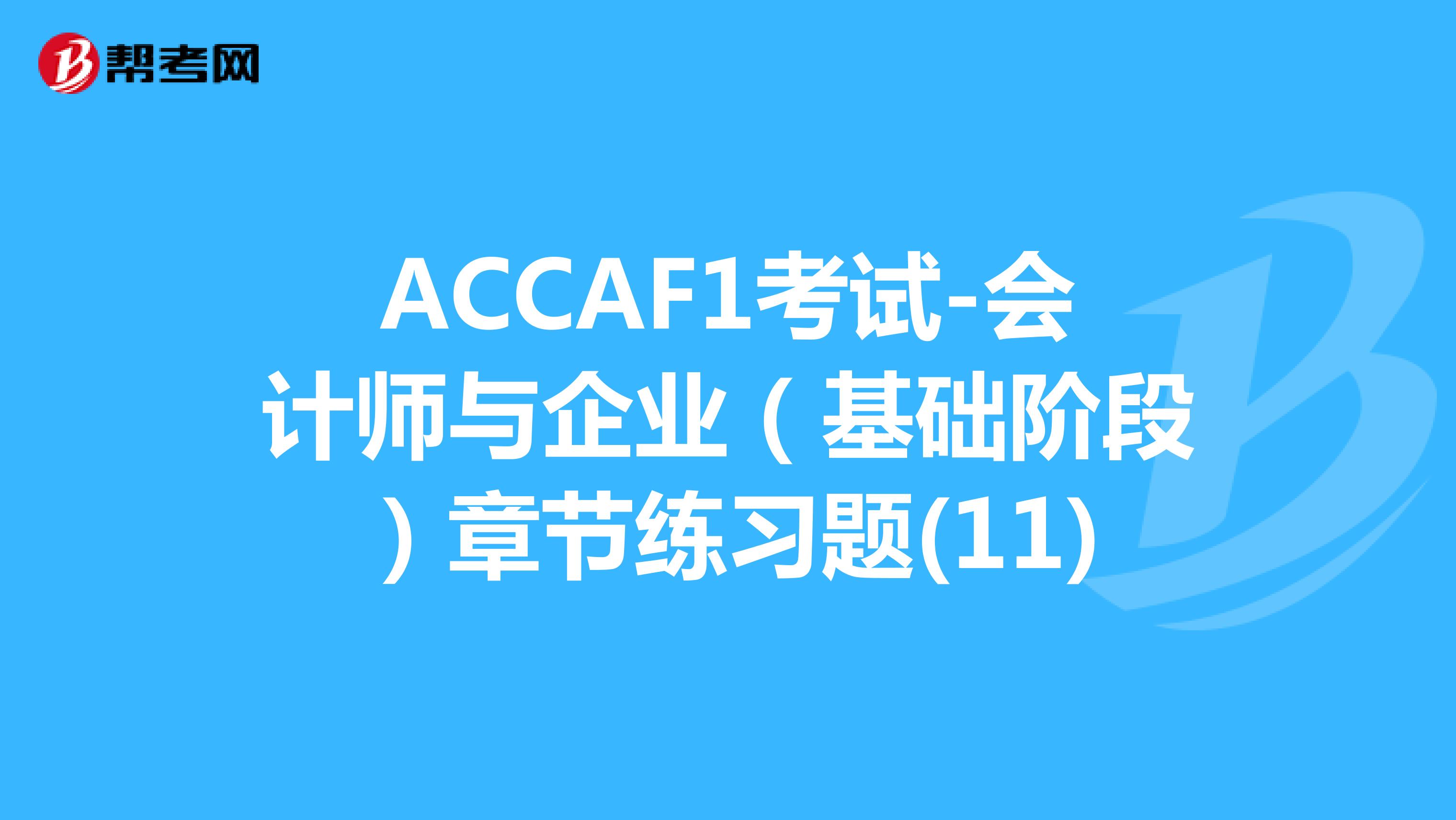 ACCAF1考试-会计师与企业（基础阶段）章节练习题(11)