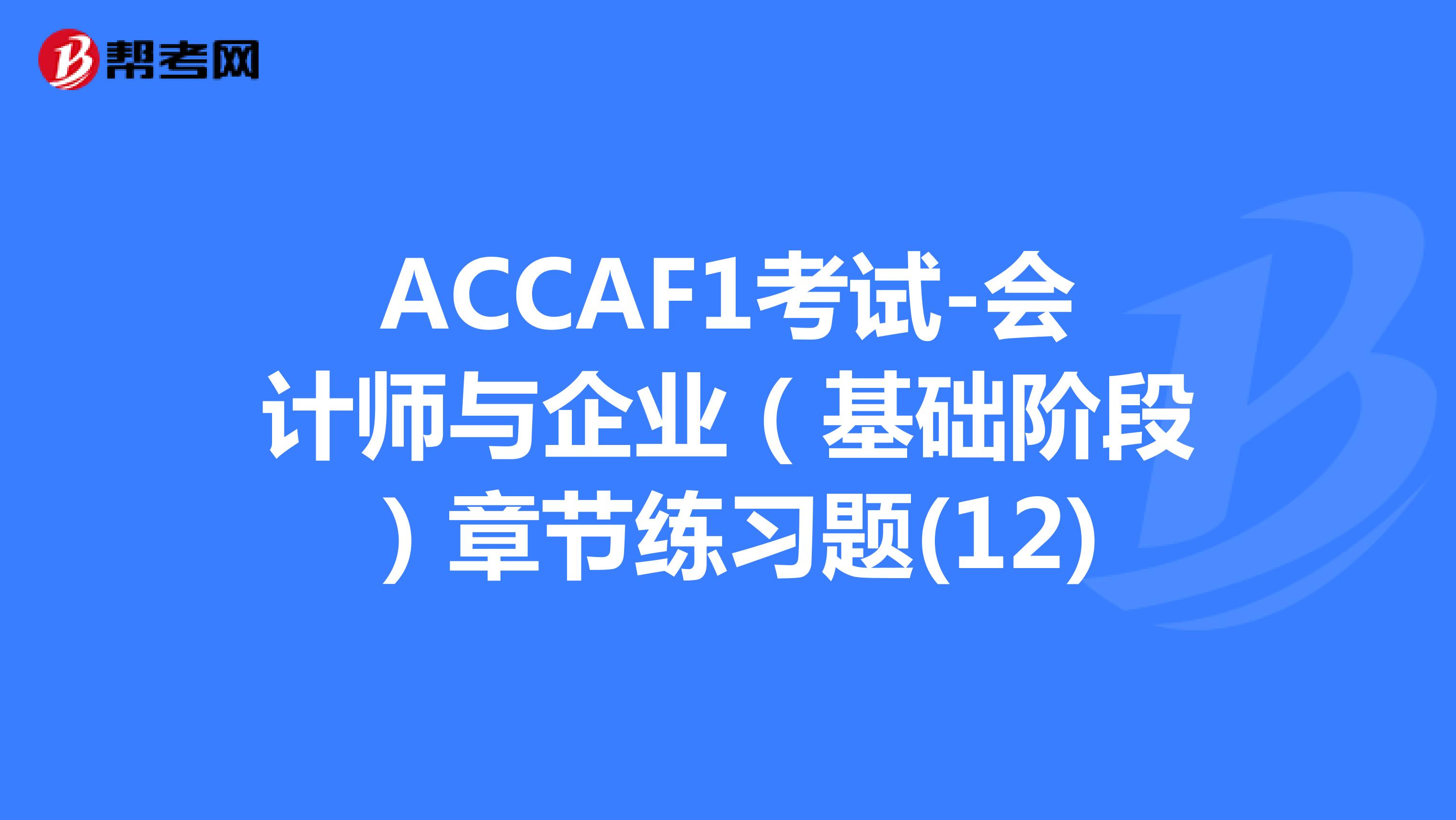 ACCAF1考试-会计师与企业（基础阶段）章节练习题(12)